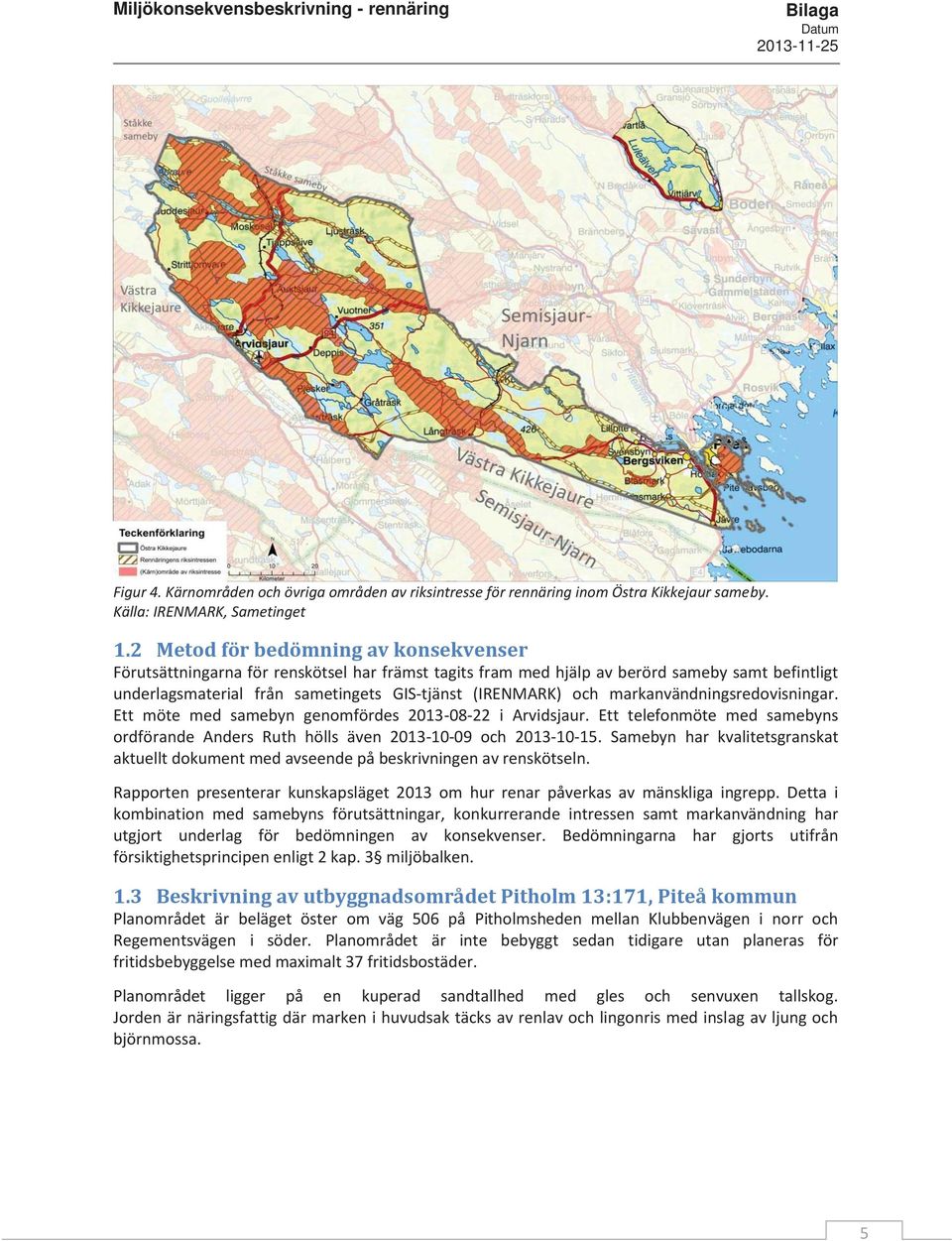 markanvändningsredovisningar. Ett möte med samebyn genomfördes 2013-08-22 i Arvidsjaur. Ett telefonmöte med samebyns ordförande Anders Ruth hölls även 2013-10-09 och 2013-10-15.