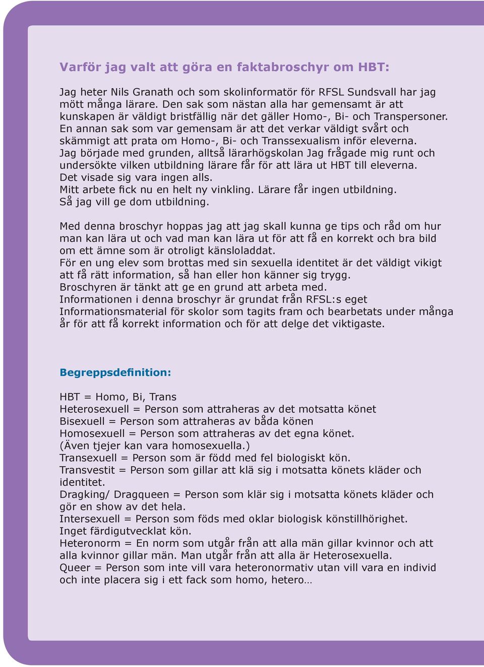En annan sak som var gemensam är att det verkar väldigt svårt och skämmigt att prata om Homo-, Bi- och Transsexualism inför eleverna.
