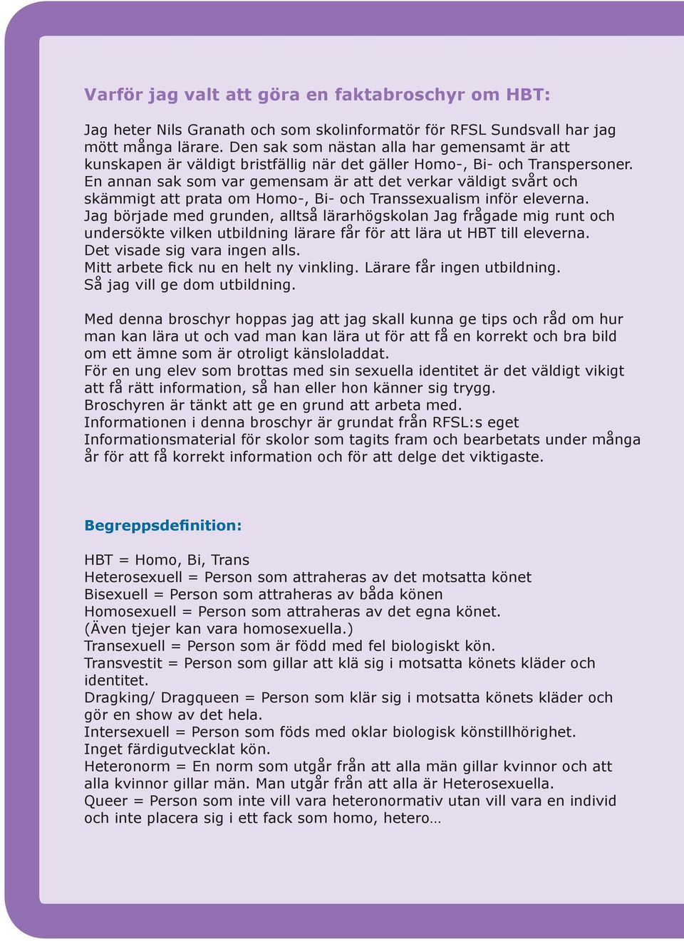 En annan sak som var gemensam är att det verkar väldigt svårt och skämmigt att prata om Homo-, Bi- och Transsexualism inför eleverna.