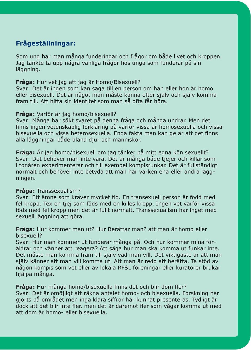 Det är något man måste känna efter själv och själv komma fram till. Att hitta sin identitet som man så ofta får höra. Fråga: Varför är jag homo/bisexuell?