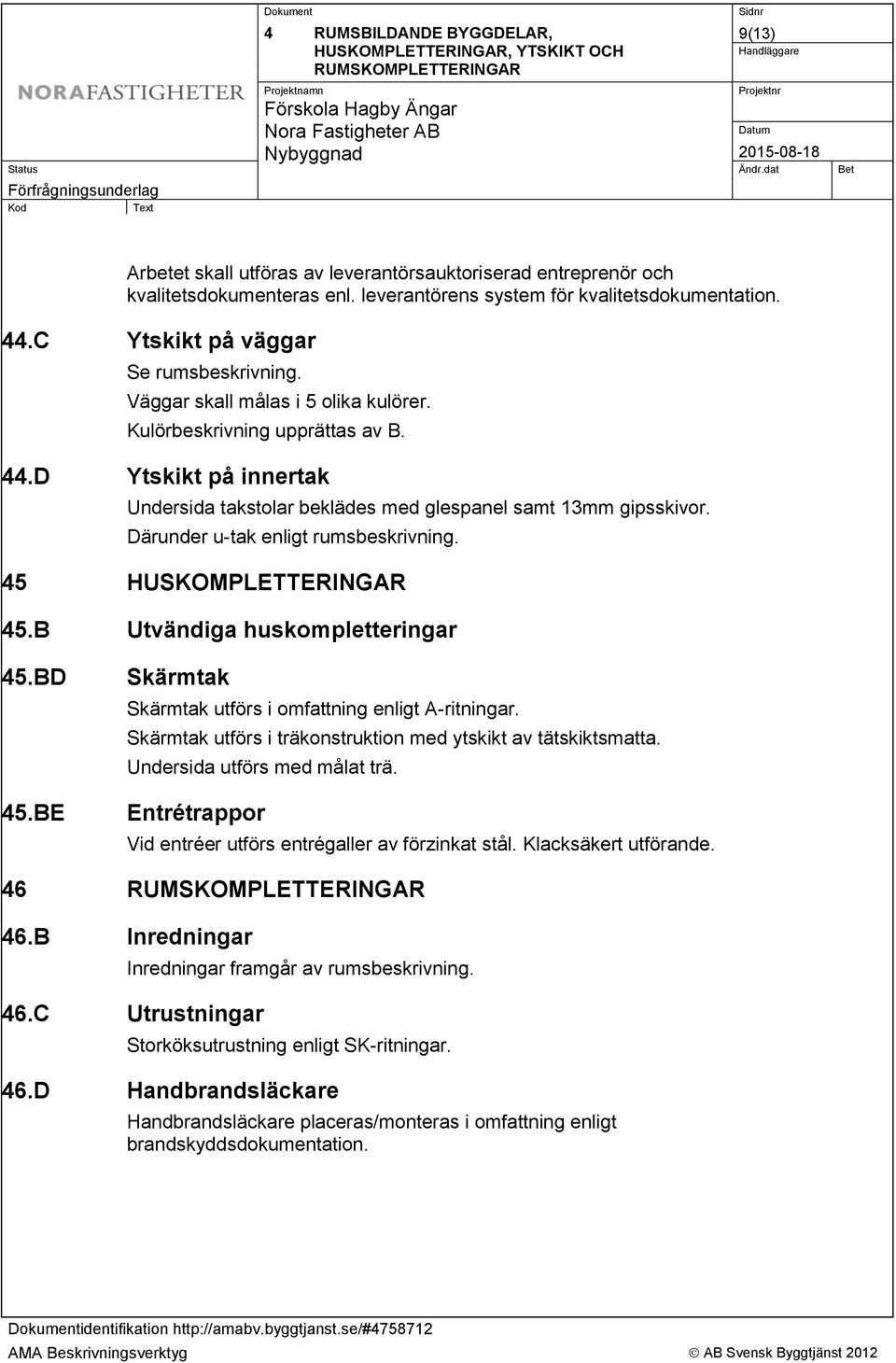 Därunder u-tak enligt rumsbeskrivning. 45 HUSKOMPLETTERINGAR 45.B Utvändiga huskompletteringar 45.BD 45.BE Skärmtak Skärmtak utförs i omfattning enligt A-ritningar.