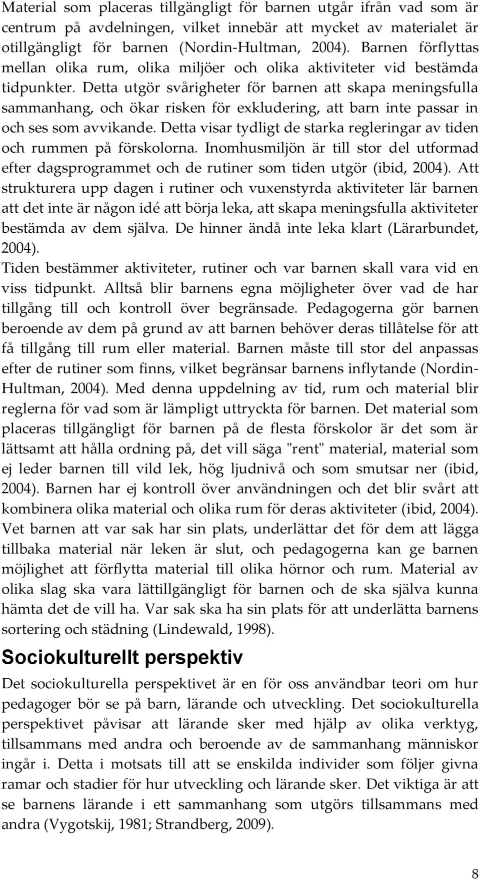 Detta utgör svårigheter för barnen att skapa meningsfulla sammanhang, och ökar risken för exkludering, att barn inte passar in och ses som avvikande.