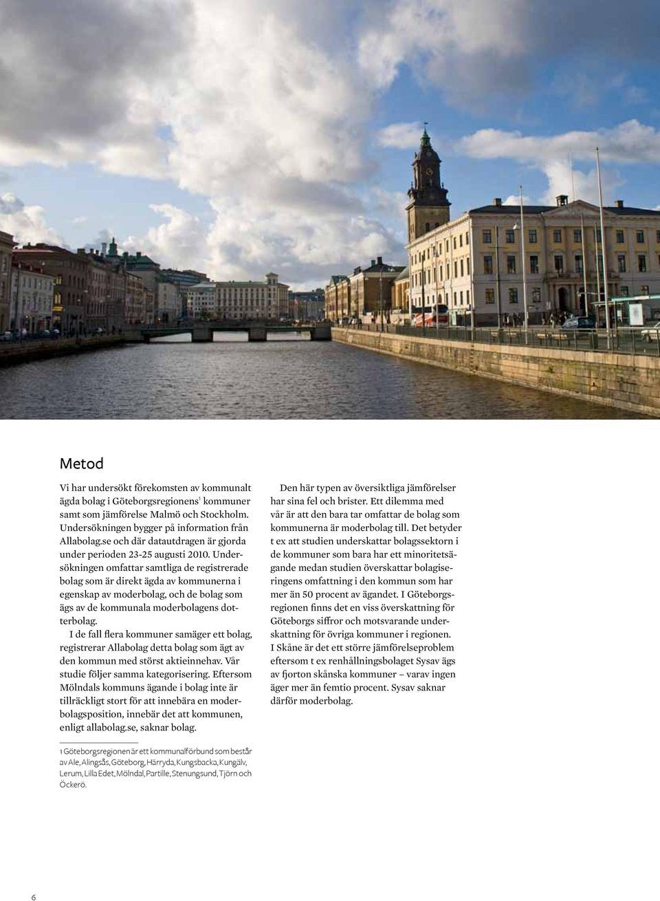Undersökningen omfattar samtliga de registrerade bolag som är direkt ägda av kommunerna i egenskap av moderbolag, och de bolag som ägs av de kommunala moderbolagens dotterbolag.