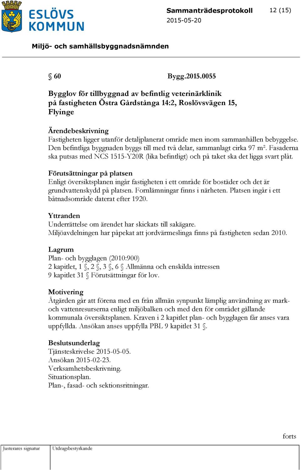 sammanhållen bebyggelse. Den befintliga byggnaden byggs till med två delar, sammanlagt cirka 97 m². Fasaderna ska putsas med NCS 1515-Y20R (lika befintligt) och på taket ska det ligga svart plåt.