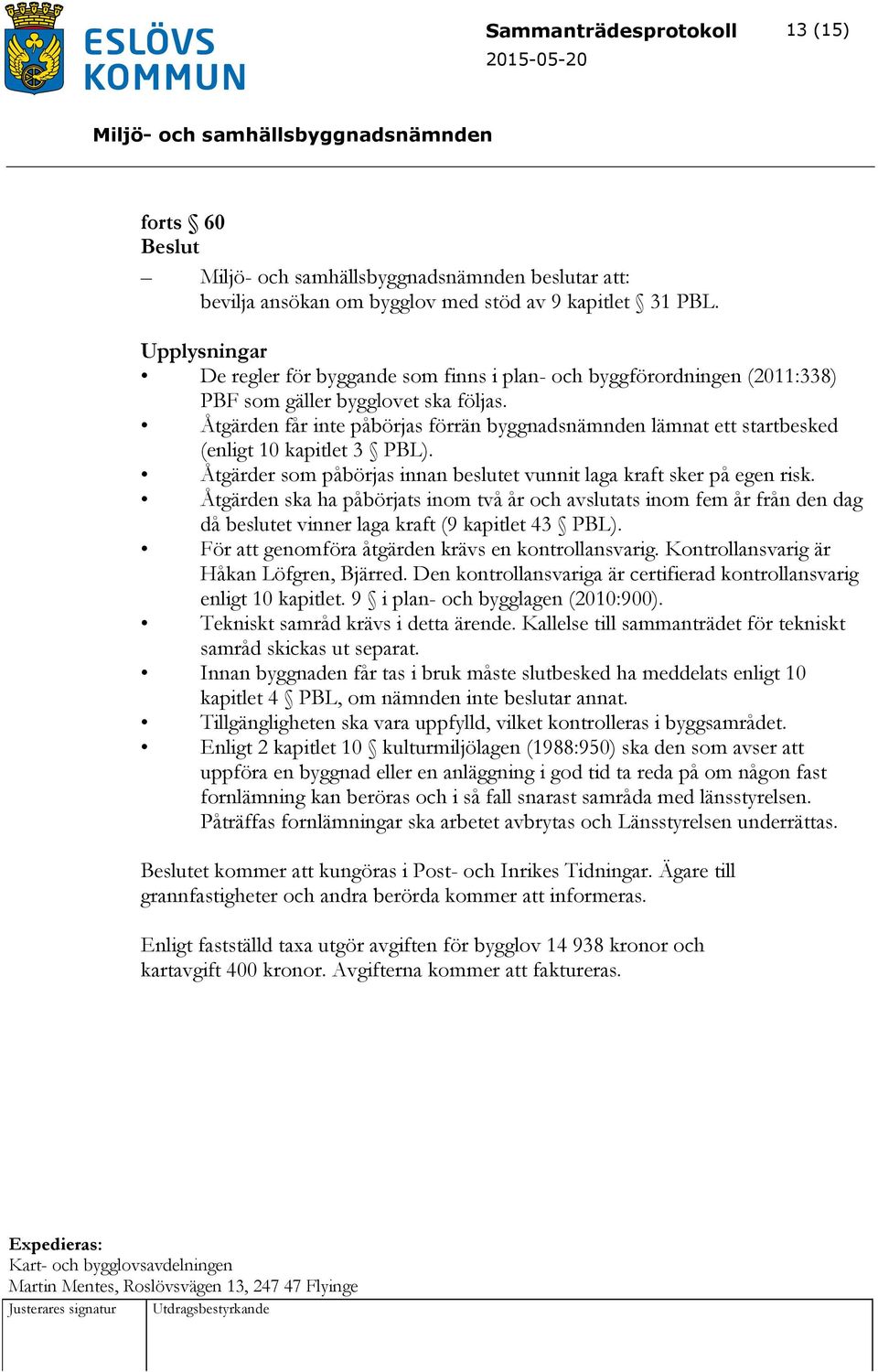 Åtgärden får inte påbörjas förrän byggnadsnämnden lämnat ett startbesked (enligt 10 kapitlet 3 PBL). Åtgärder som påbörjas innan beslutet vunnit laga kraft sker på egen risk.