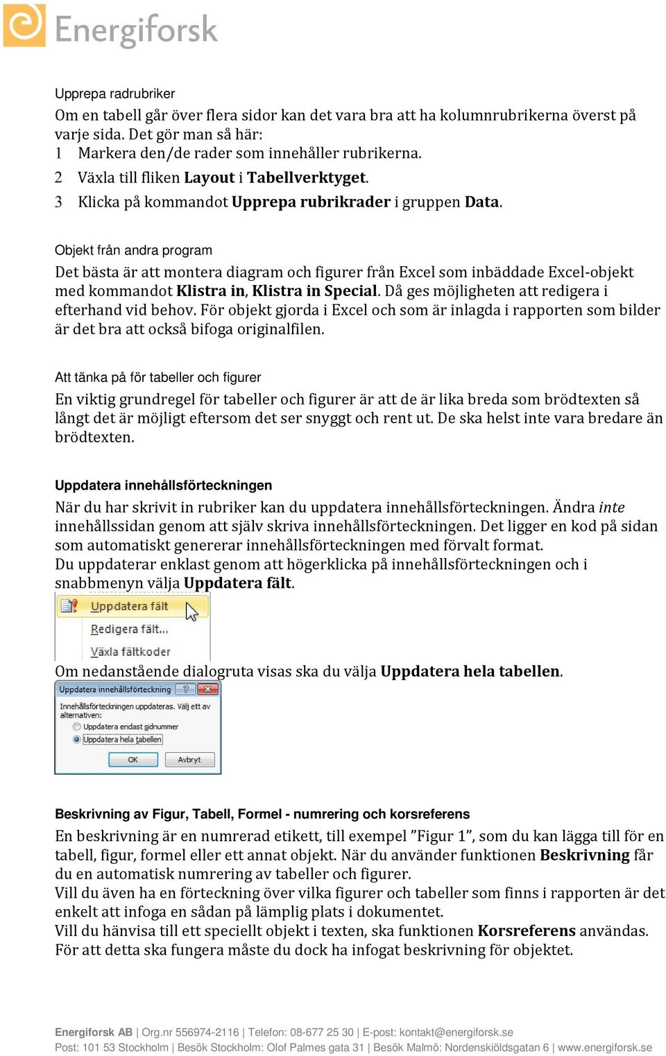 Objekt från andra program Det bästa är att montera diagram och figurer från Excel som inbäddade Excel-objekt med kommandot Klistra in, Klistra in Special.