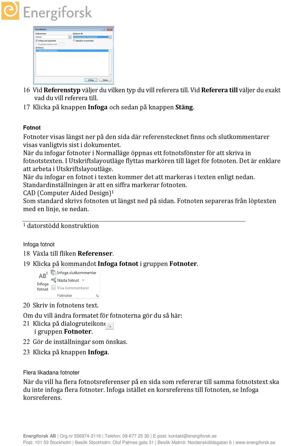 När du infogar fotnoter i Normalläge öppnas ett fotnotsfönster för att skriva in fotnotstexten. I Utskriftslayoutläge flyttas markören till läget för fotnoten.