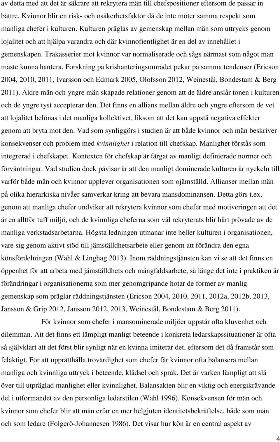 Kulturen präglas av gemenskap mellan män som uttrycks genom lojalitet och att hjälpa varandra och där kvinnofientlighet är en del av innehållet i gemenskapen.