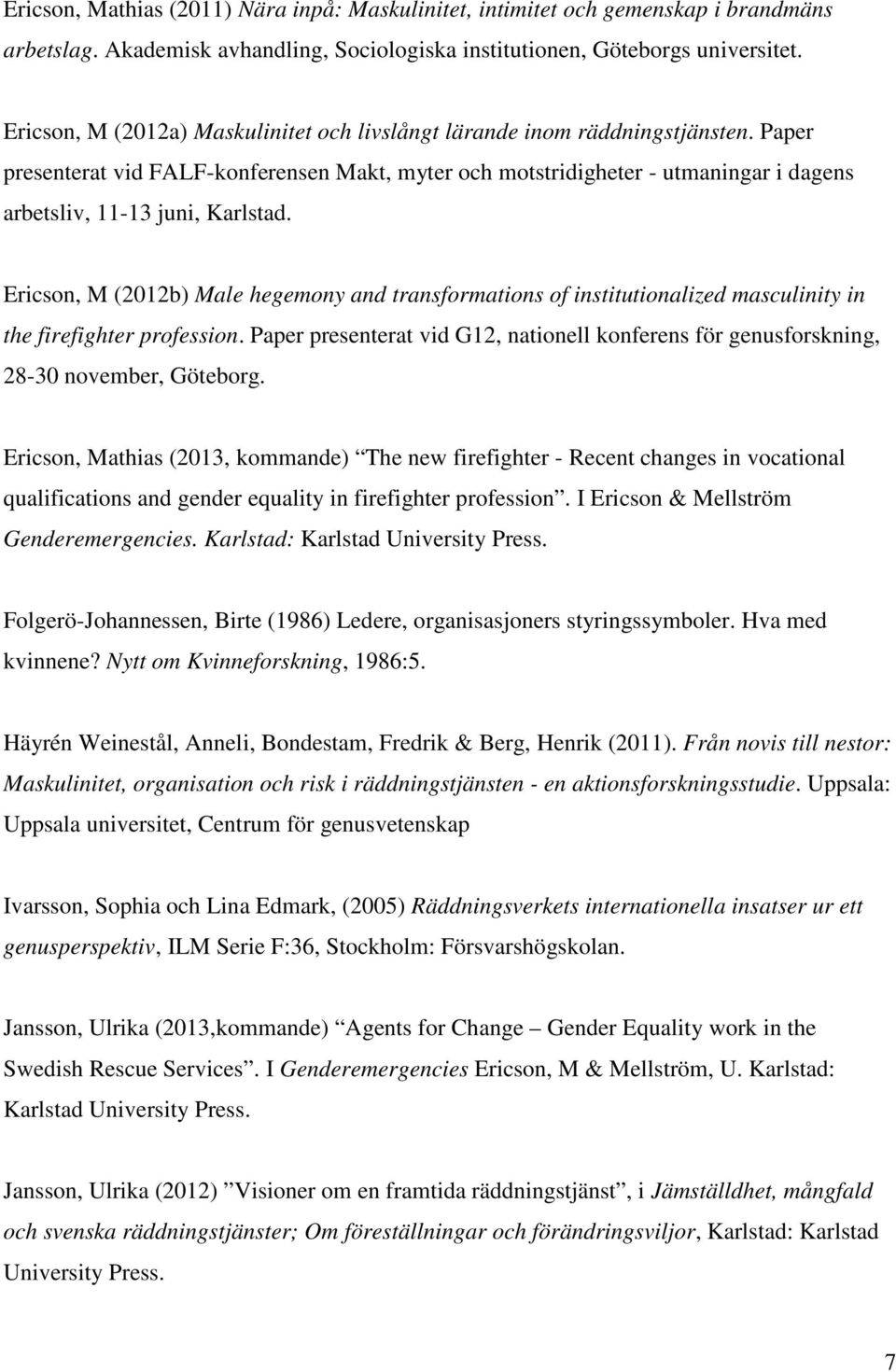 Paper presenterat vid FALF-konferensen Makt, myter och motstridigheter - utmaningar i dagens arbetsliv, 11-13 juni, Karlstad.