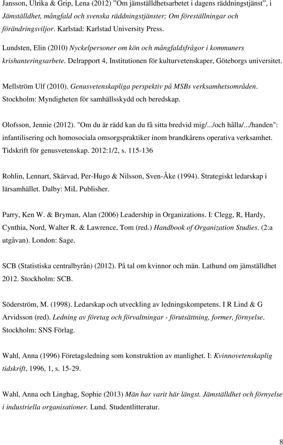 Delrapport 4, Institutionen för kulturvetenskaper, Göteborgs universitet. Mellström Ulf (2010). Genusvetenskapliga perspektiv på MSBs verksamhetsområden.