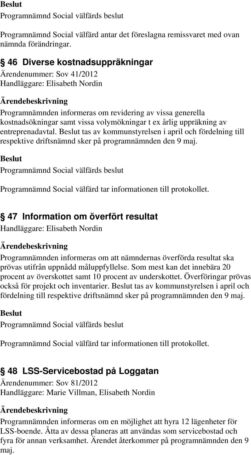 uppräkning av entreprenadavtal. tas av kommunstyrelsen i april och fördelning till respektive driftsnämnd sker på programnämnden den 9 maj.