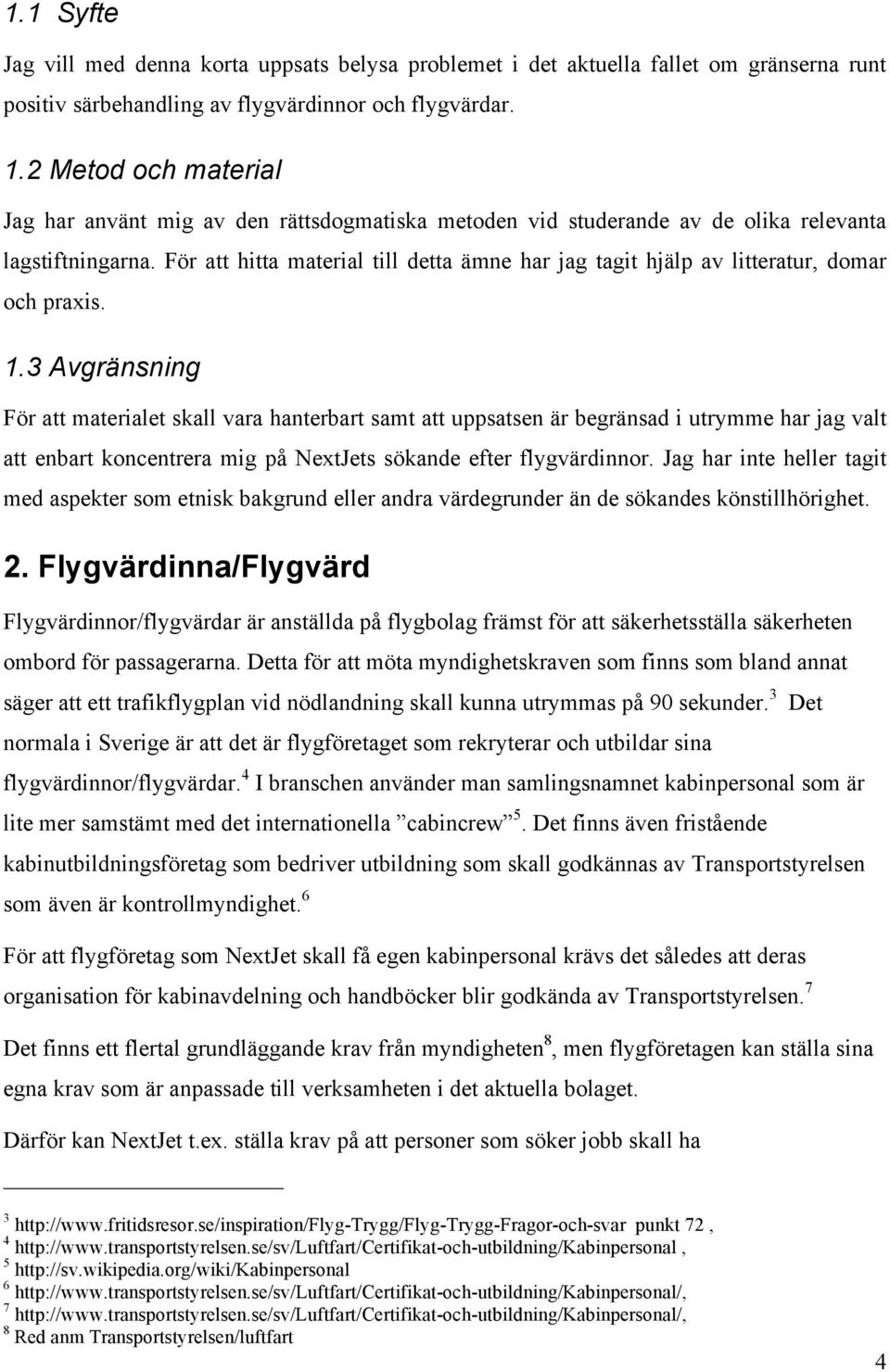 För att hitta material till detta ämne har jag tagit hjälp av litteratur, domar och praxis. 1.