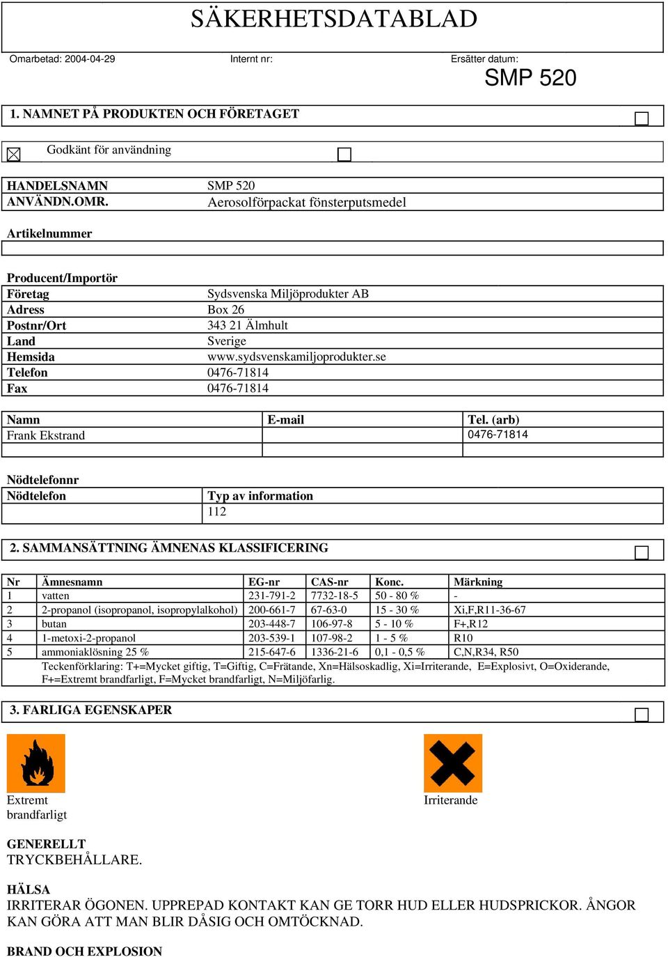 se Telefon 0476-71814 Fax 0476-71814 Namn E-mail Tel. (arb) Frank Ekstrand 0476-71814 Nödtelefonnr Nödtelefon Typ av information 112 2.
