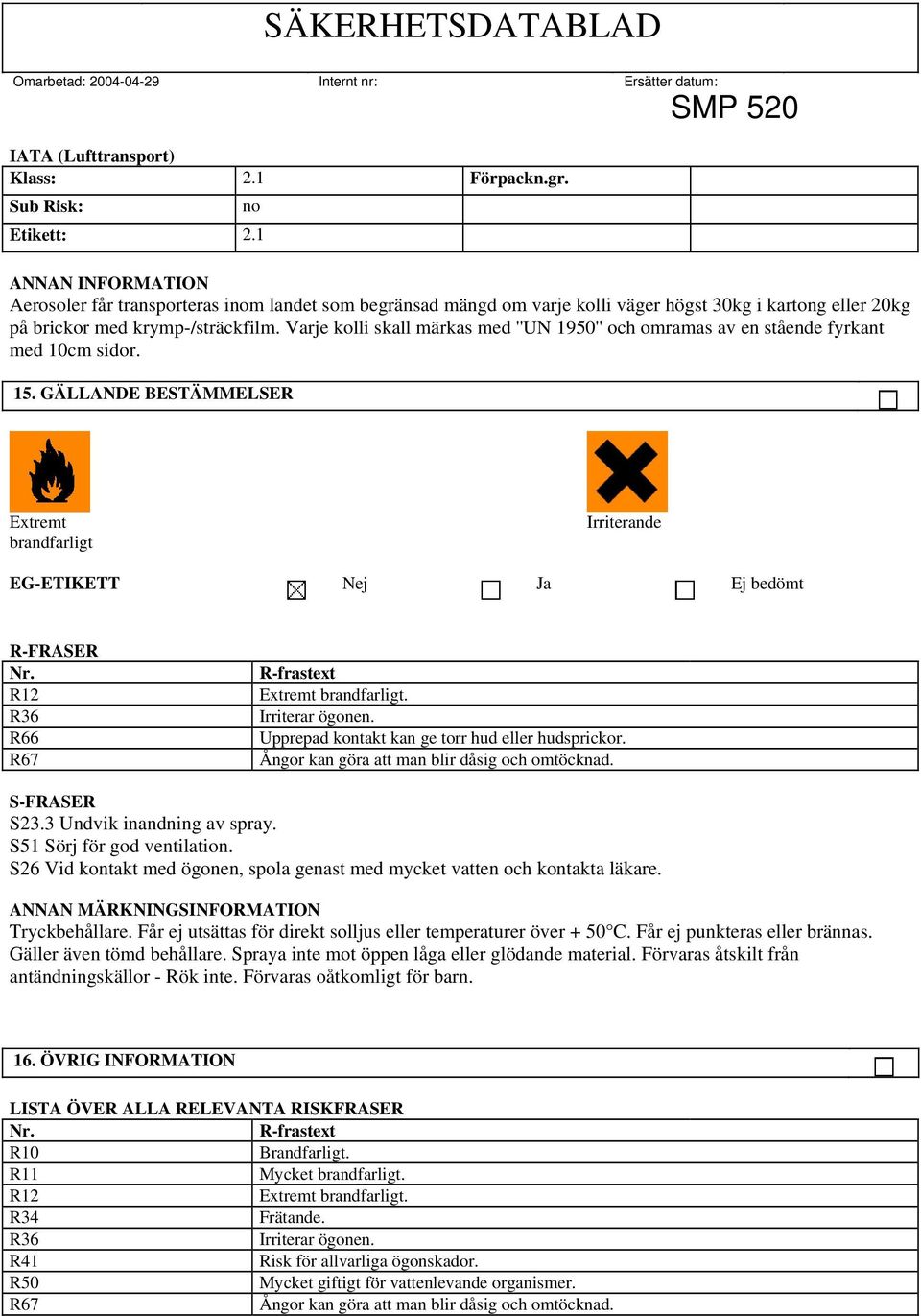 Varje kolli skall märkas med ''UN 1950'' och omramas av en stående fyrkant med 10cm sidor. 15. GÄLLANDE BESTÄMMELSER Extremt brandfarligt Irriterande EG-ETIKETT Nej Ja Ej bedömt R-FRASER Nr.