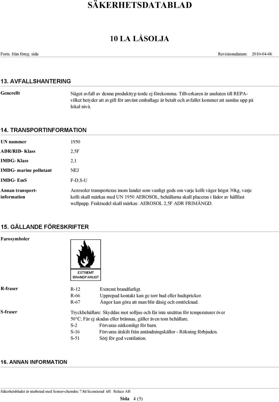 TRANSPORTINFORMATION UN nummer 1950 ADR/RID- Klass 2,5F IMDG- Klass 2,1 IMDG- marine pollutant IMDG- EmS Annan transportinformation NEJ F-D,S-U Aerosoler transporteras inom landet som vanligt gods om