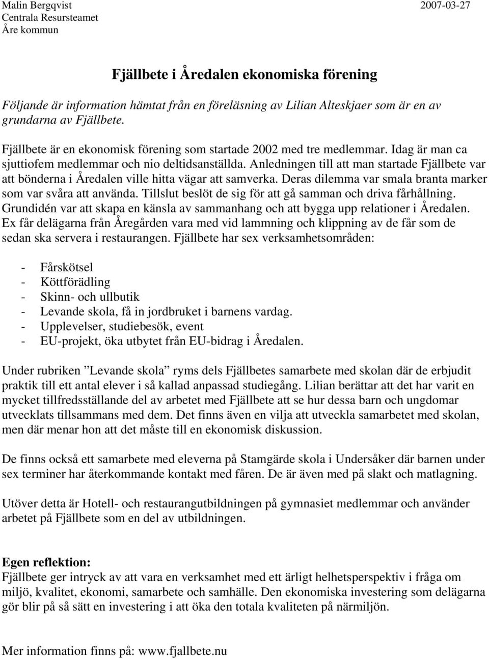 Anledningen till att man startade Fjällbete var att bönderna i Åredalen ville hitta vägar att samverka. Deras dilemma var smala branta marker som var svåra att använda.