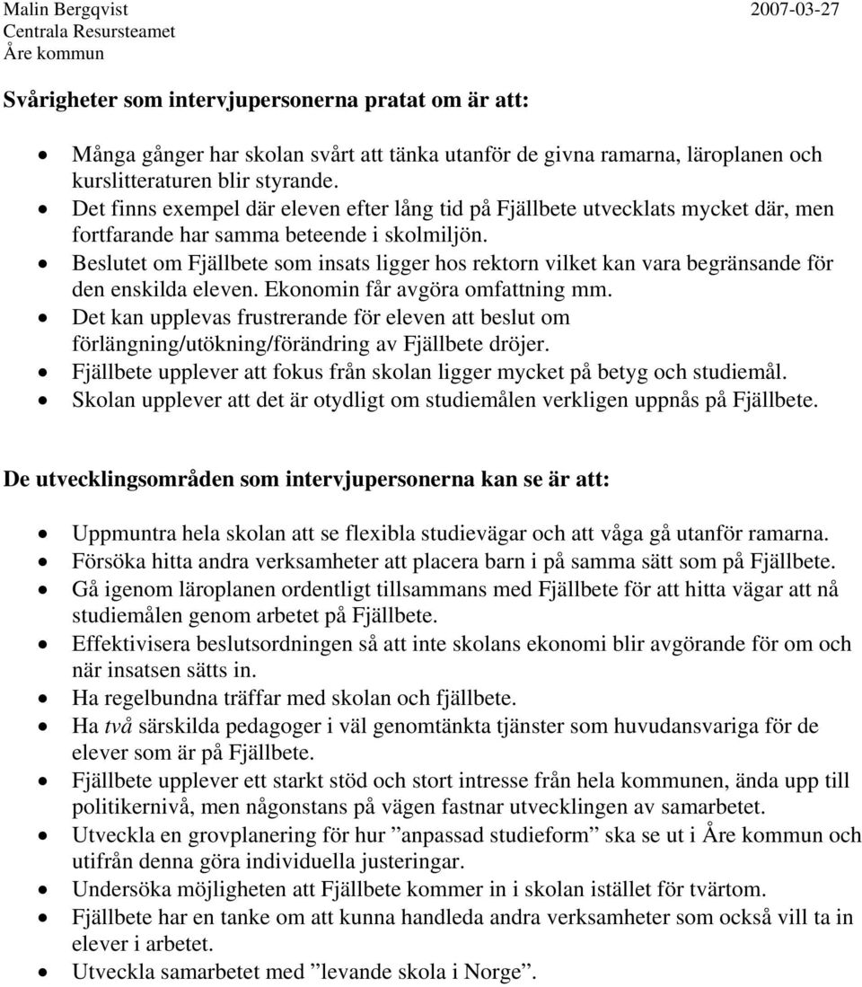 Beslutet om Fjällbete som insats ligger hos rektorn vilket kan vara begränsande för den enskilda eleven. Ekonomin får avgöra omfattning mm.