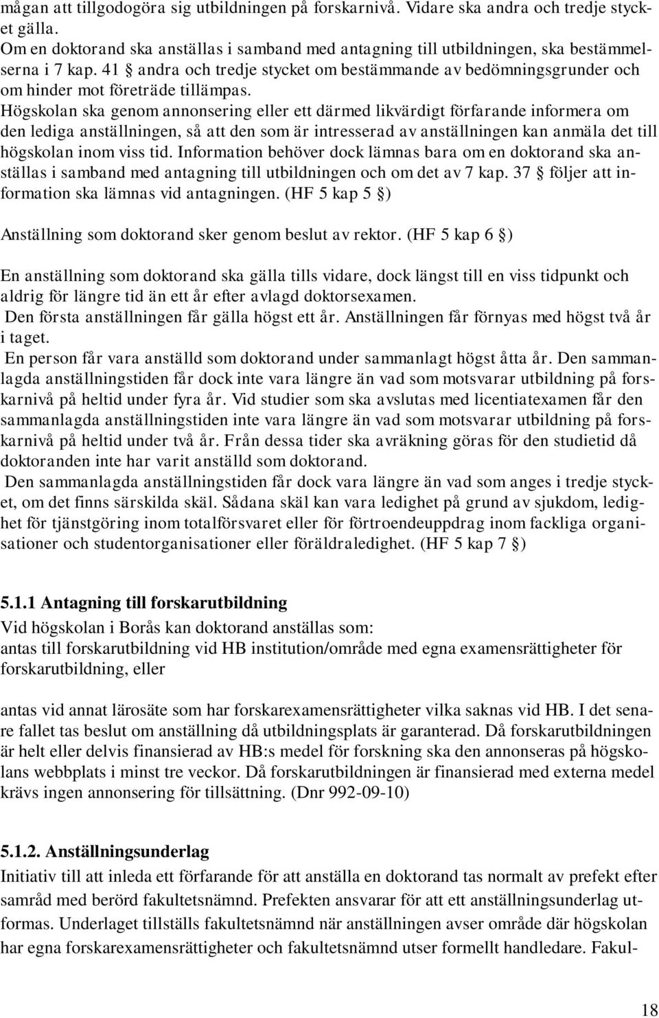 Högskolan ska genom annonsering eller ett därmed likvärdigt förfarande informera om den lediga anställningen, så att den som är intresserad av anställningen kan anmäla det till högskolan inom viss