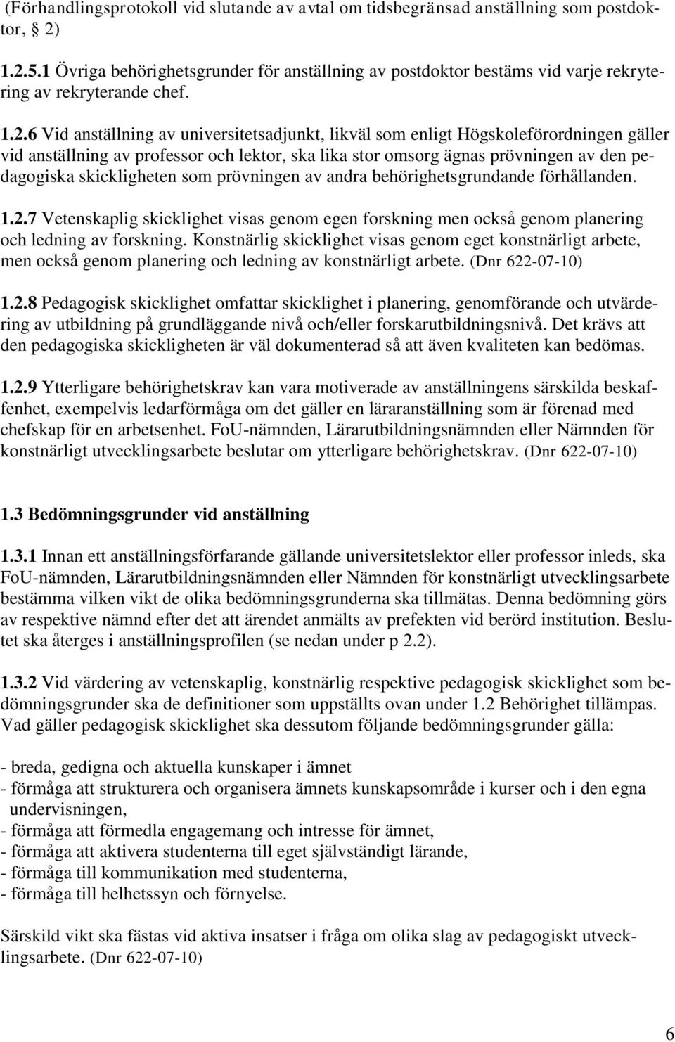 6 Vid anställning av universitetsadjunkt, likväl som enligt Högskoleförordningen gäller vid anställning av professor och lektor, ska lika stor omsorg ägnas prövningen av den pedagogiska skickligheten