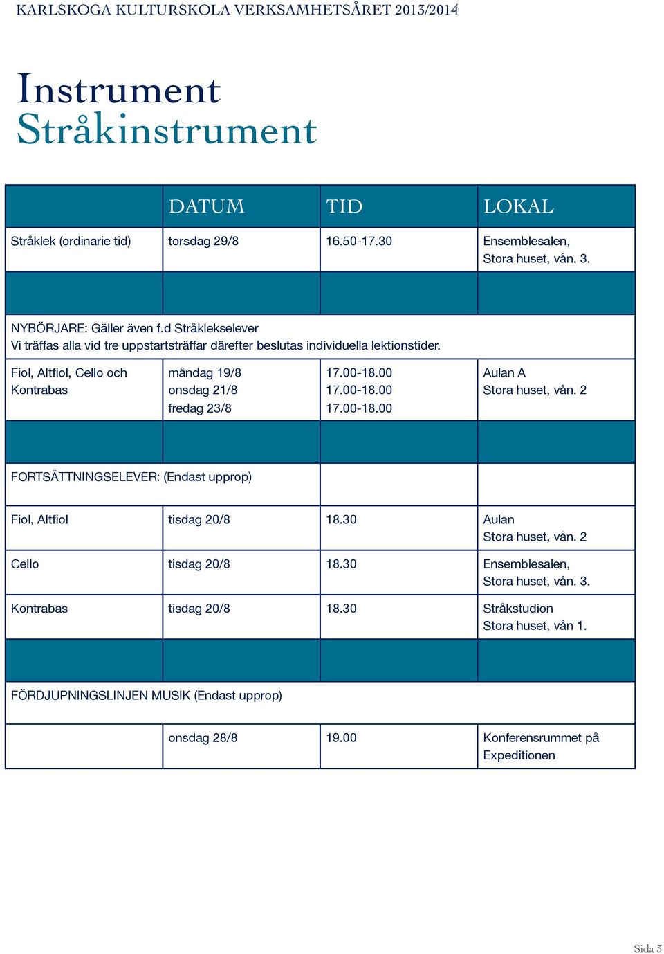 Fiol, Altfiol, Cello och Kontrabas måndag 19/8 onsdag 21/8 fredag 23/8 17.00-18.00 17.00-18.00 17.00-18.00 Aulan A FORTSÄTTNINGSELEVER: (Endast upprop) Fiol, Altfiol tisdag 20/8 18.