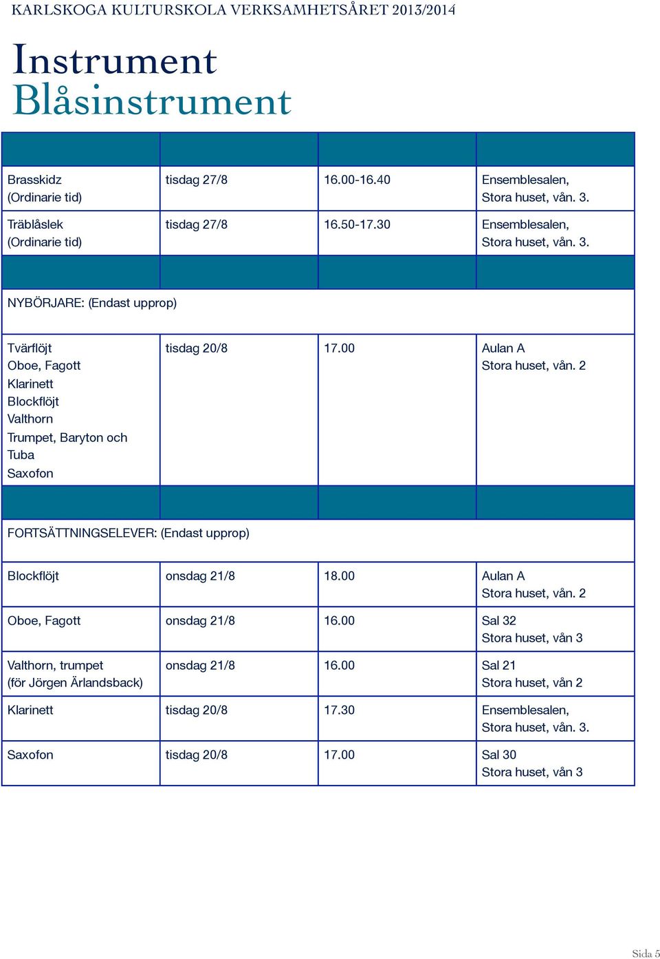 17.00 Aulan A FORTSÄTTNINGSELEVER: (Endast upprop) Blockflöjt onsdag 21/8 18.00 Aulan A Oboe, Fagott onsdag 21/8 16.