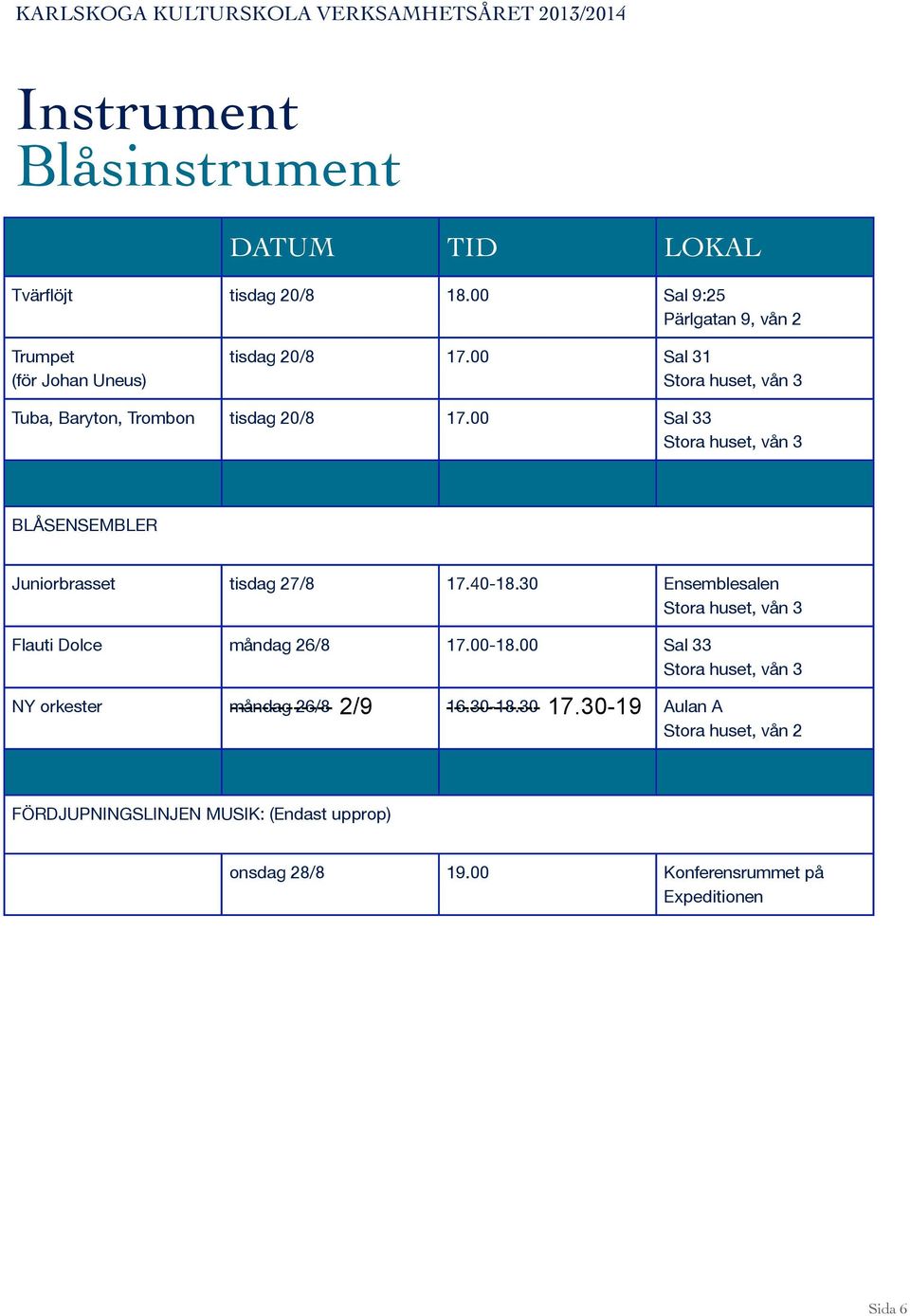 00 Sal 33 BLÅSENSEMBLER Juniorbrasset tisdag 27/8 17.40-18.30 Ensemblesalen Flauti Dolce måndag 26/8 17.00-18.