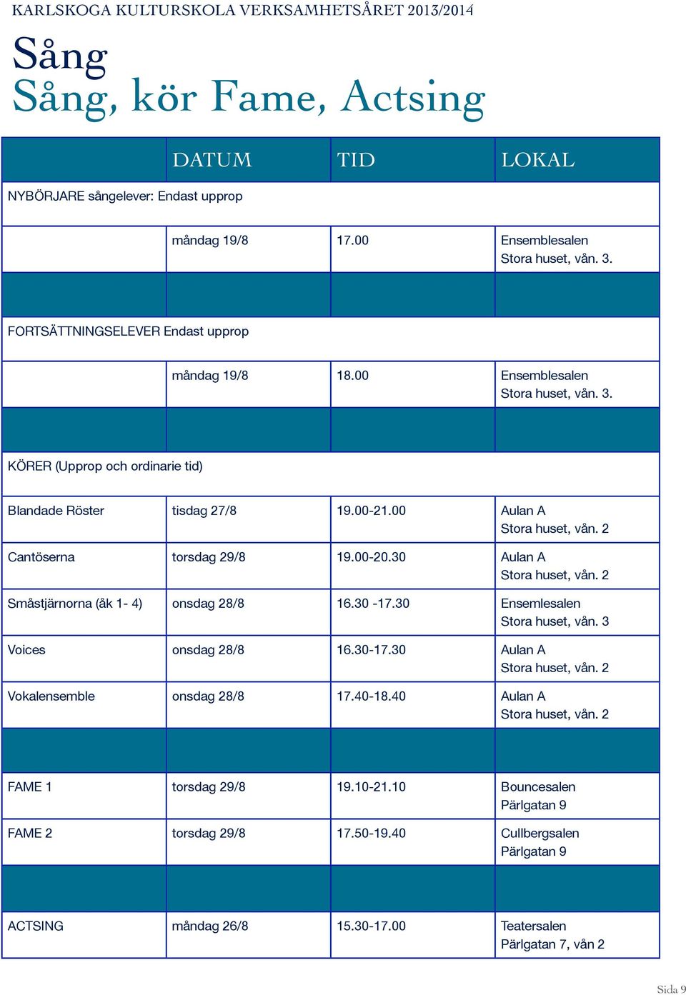 00 Aulan A Cantöserna torsdag 29/8 19.00-20.30 Aulan A Småstjärnorna (åk 1-4) onsdag 28/8 16.30-17.30 Ensemlesalen Stora huset, vån. 3 Voices onsdag 28/8 16.