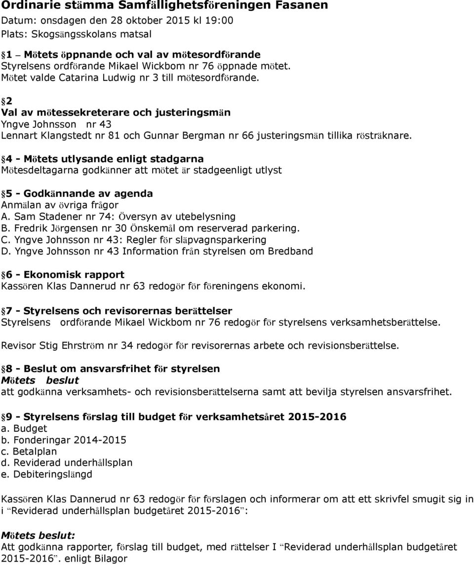 2 Val av mötessekreterare och justeringsmän Yngve Johnsson nr 43 Lennart Klangstedt nr 81 och Gunnar Bergman nr 66 justeringsmän tillika rösträknare.