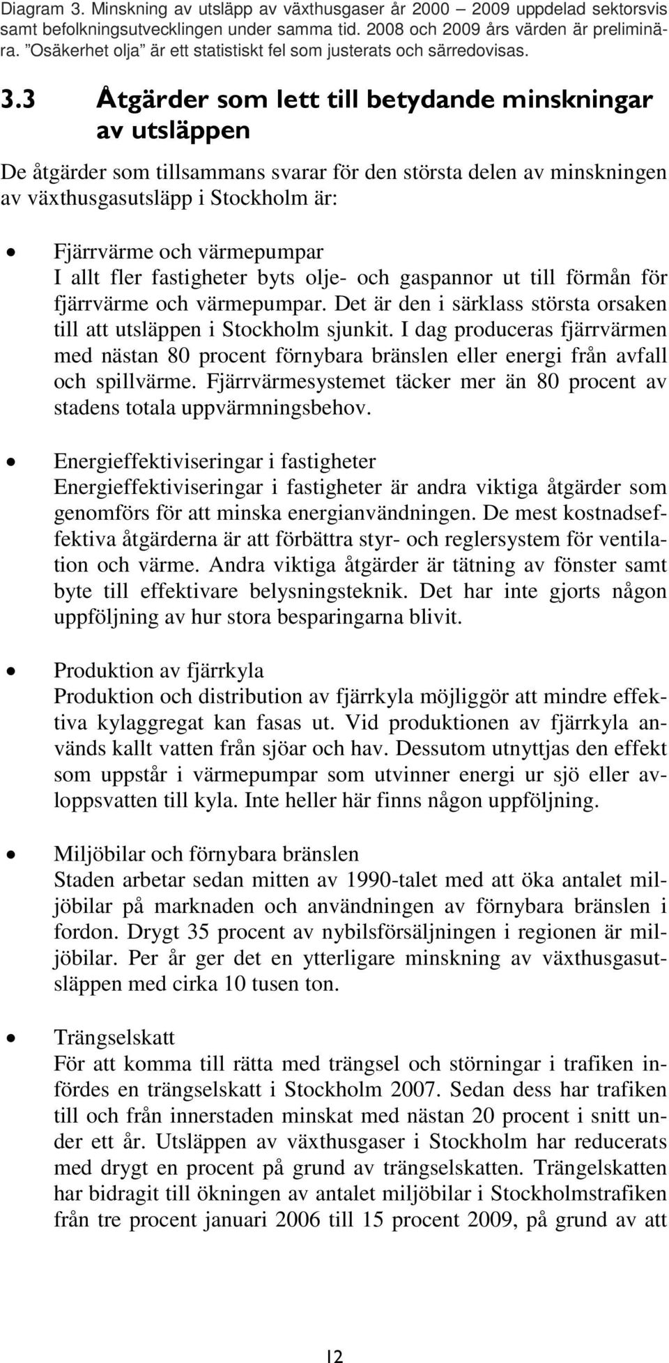 3 Åtgärder som lett till betydande minskningar av utsläppen De åtgärder som tillsammans svarar för den största delen av minskningen av växthusgasutsläpp i Stockholm är: Fjärrvärme och värmepumpar I