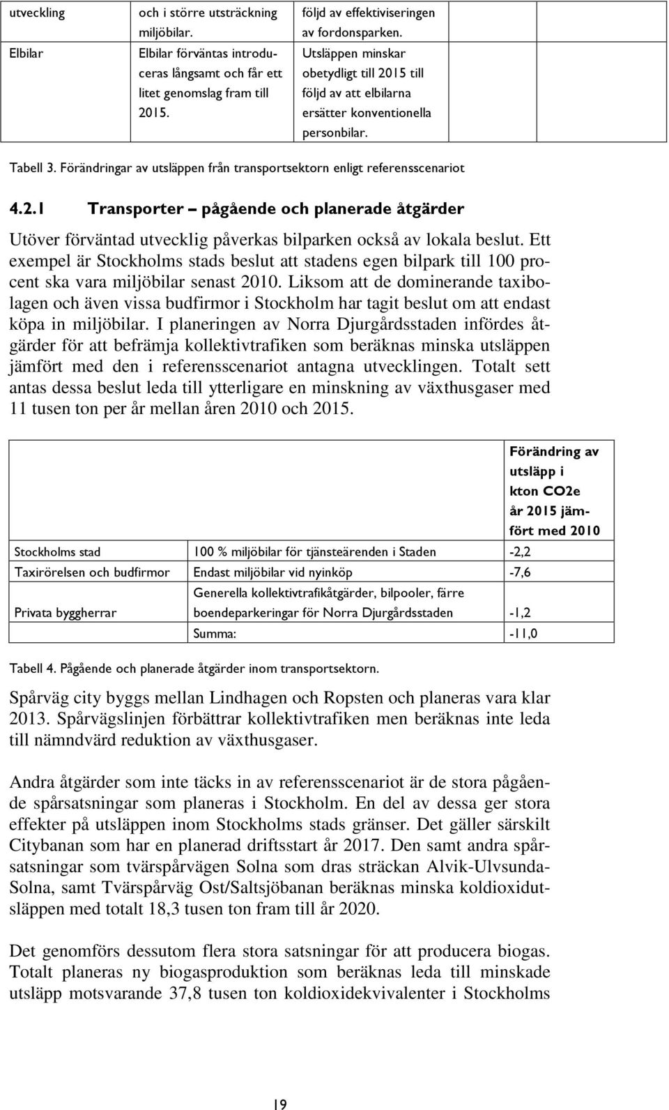 Ett exempel är Stockholms stads beslut att stadens egen bilpark till 100 procent ska vara miljöbilar senast 2010.