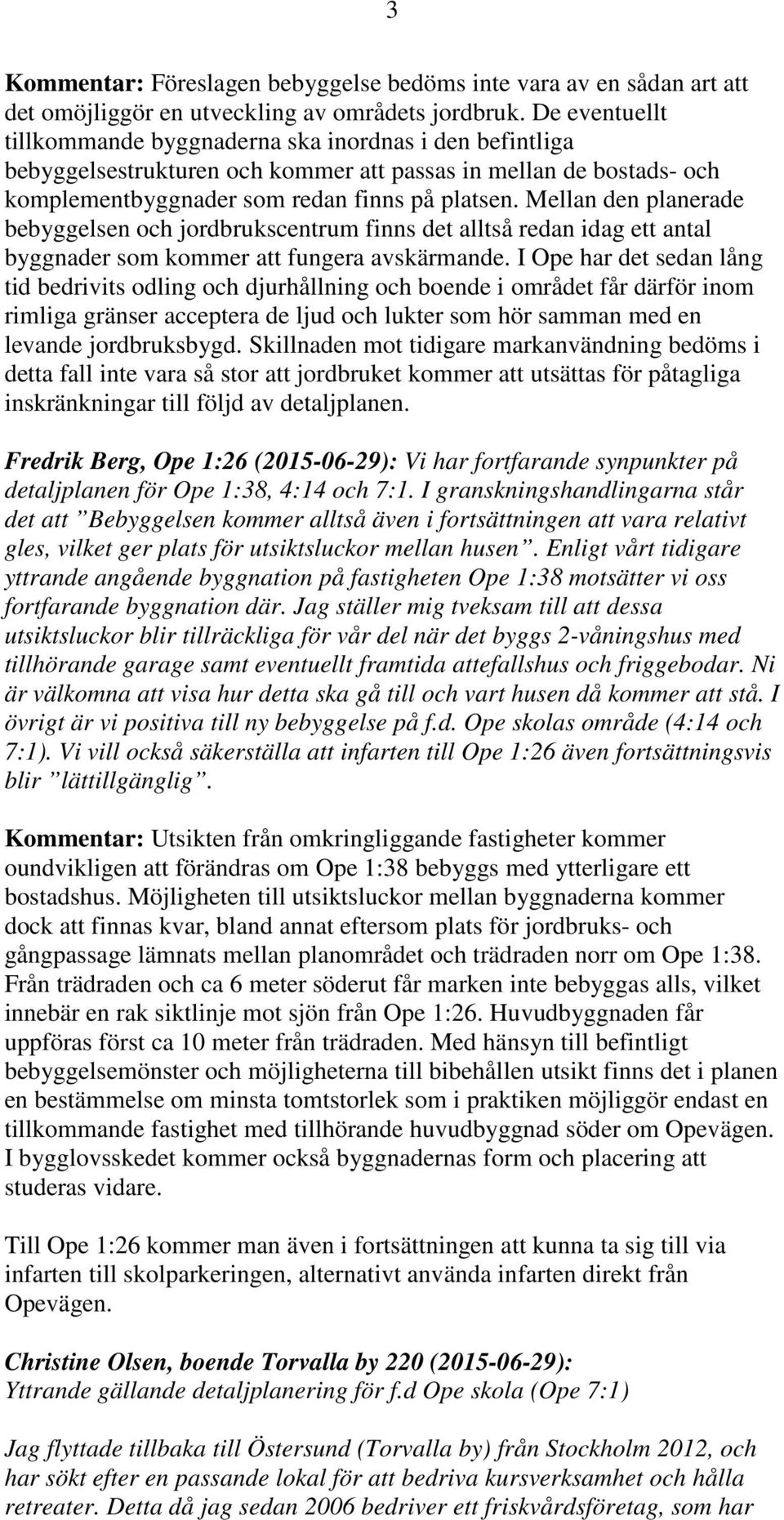 Mellan den planerade bebyggelsen och jordbrukscentrum finns det alltså redan idag ett antal byggnader som kommer att fungera avskärmande.