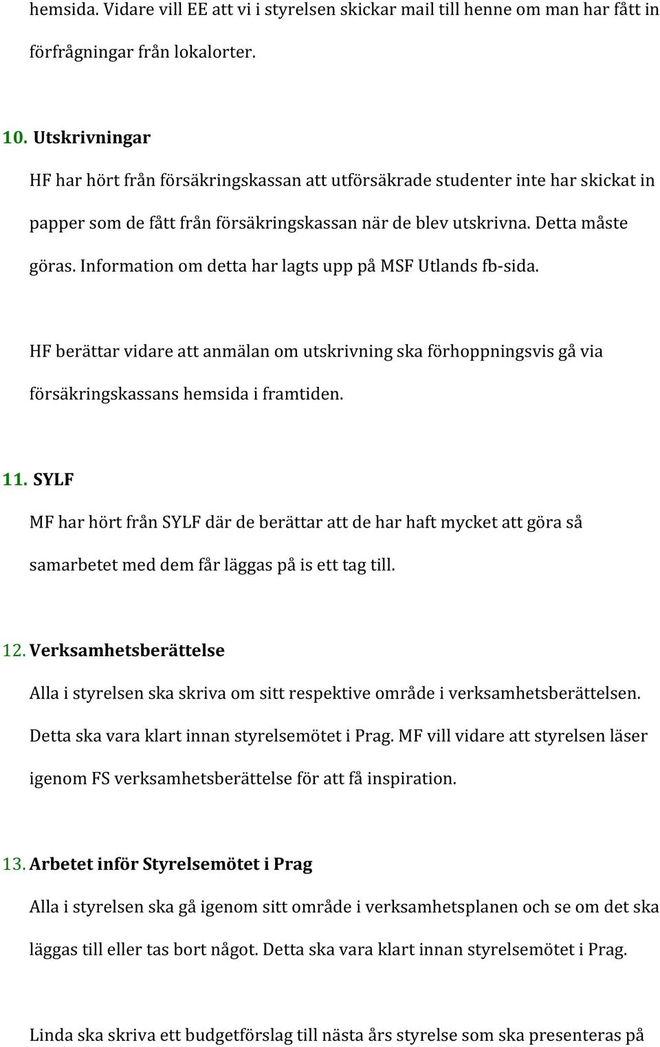 Information om detta har lagts upp på MSF Utlands fb- sida. HF berättar vidare att anmälan om utskrivning ska förhoppningsvis gå via försäkringskassans hemsida i framtiden. 11.