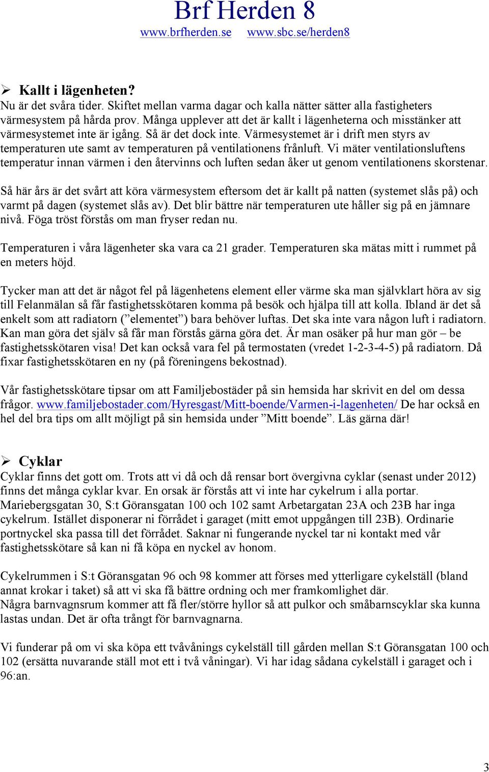 Värmesystemet är i drift men styrs av temperaturen ute samt av temperaturen på ventilatinens frånluft.