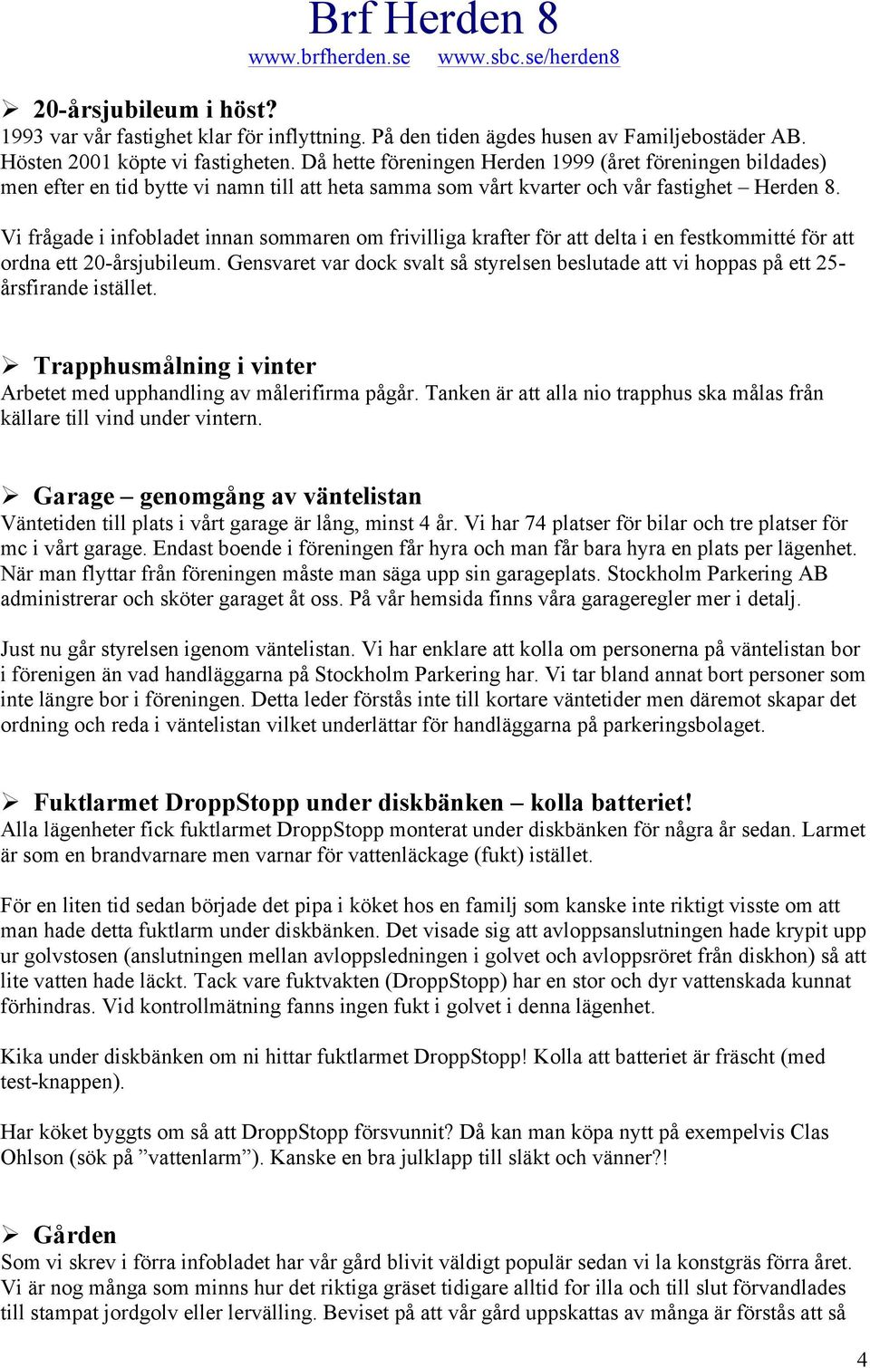 Vi frågade i infbladet innan smmaren m frivilliga krafter för att delta i en festkmmitté för att rdna ett 20-årsjubileum.