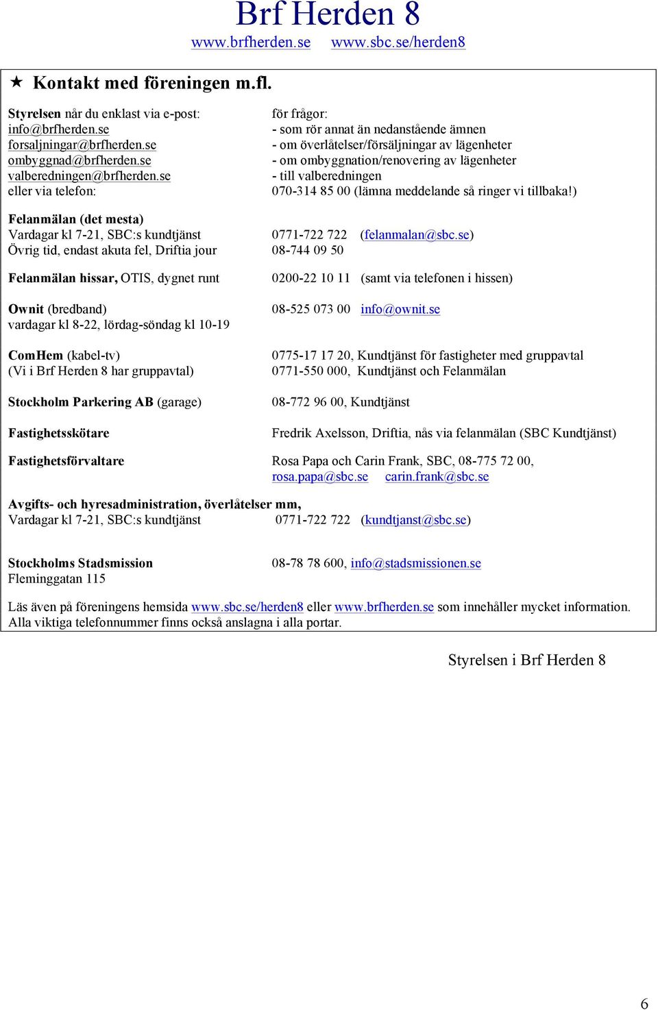 meddelande så ringer vi tillbaka!) Felanmälan (det mesta) Vardagar kl 7-21, SBC:s kundtjänst 0771-722 722 (felanmalan@sbc.