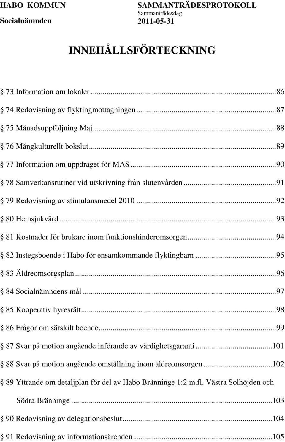 .. 94 82 Instegsboende i Habo för ensamkommande flyktingbarn... 95 83 Äldreomsorgsplan... 96 84 s mål... 97 85 Kooperativ hyresrätt... 98 86 Frågor om särskilt boende.