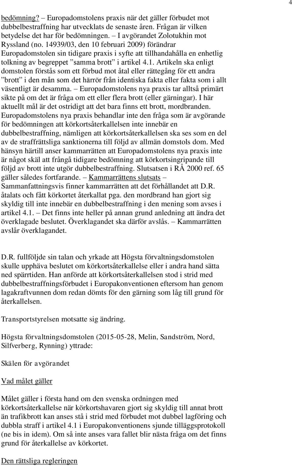 14939/03, den 10 februari 2009) förändrar Europadomstolen sin tidigare praxis i syfte att tillhandahålla en enhetlig tolkning av begreppet samma brott i artikel 4.1. Artikeln ska enligt domstolen förstås som ett förbud mot åtal eller rättegång för ett andra brott i den mån som det härrör från identiska fakta eller fakta som i allt väsentligt är desamma.