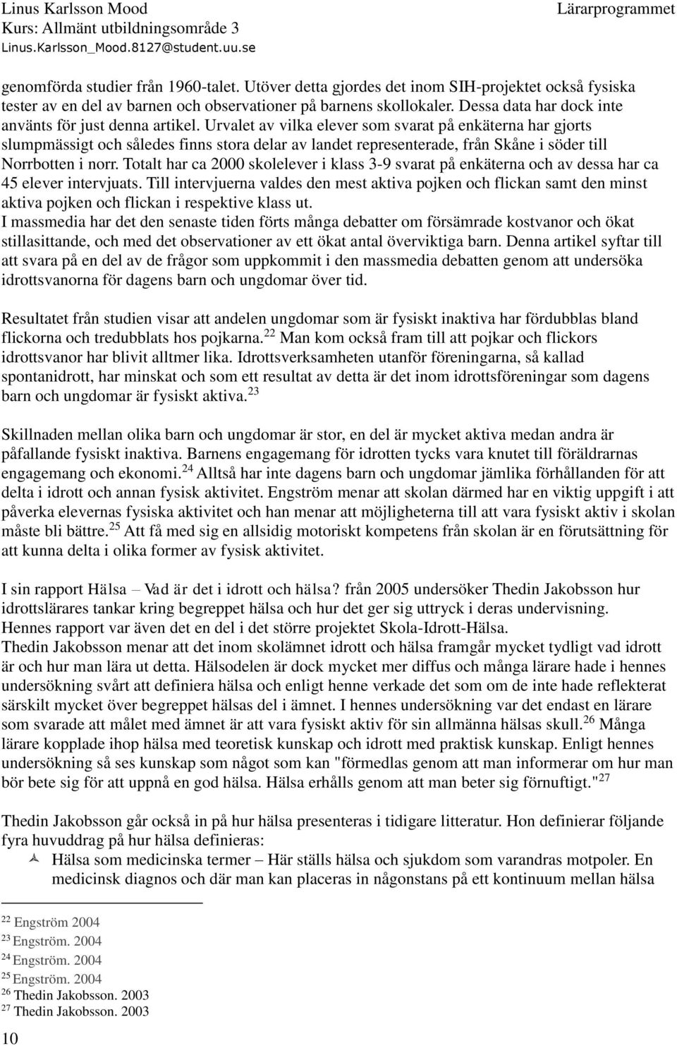 Urvalet av vilka elever som svarat på enkäterna har gjorts slumpmässigt och således finns stora delar av landet representerade, från Skåne i söder till Norrbotten i norr.