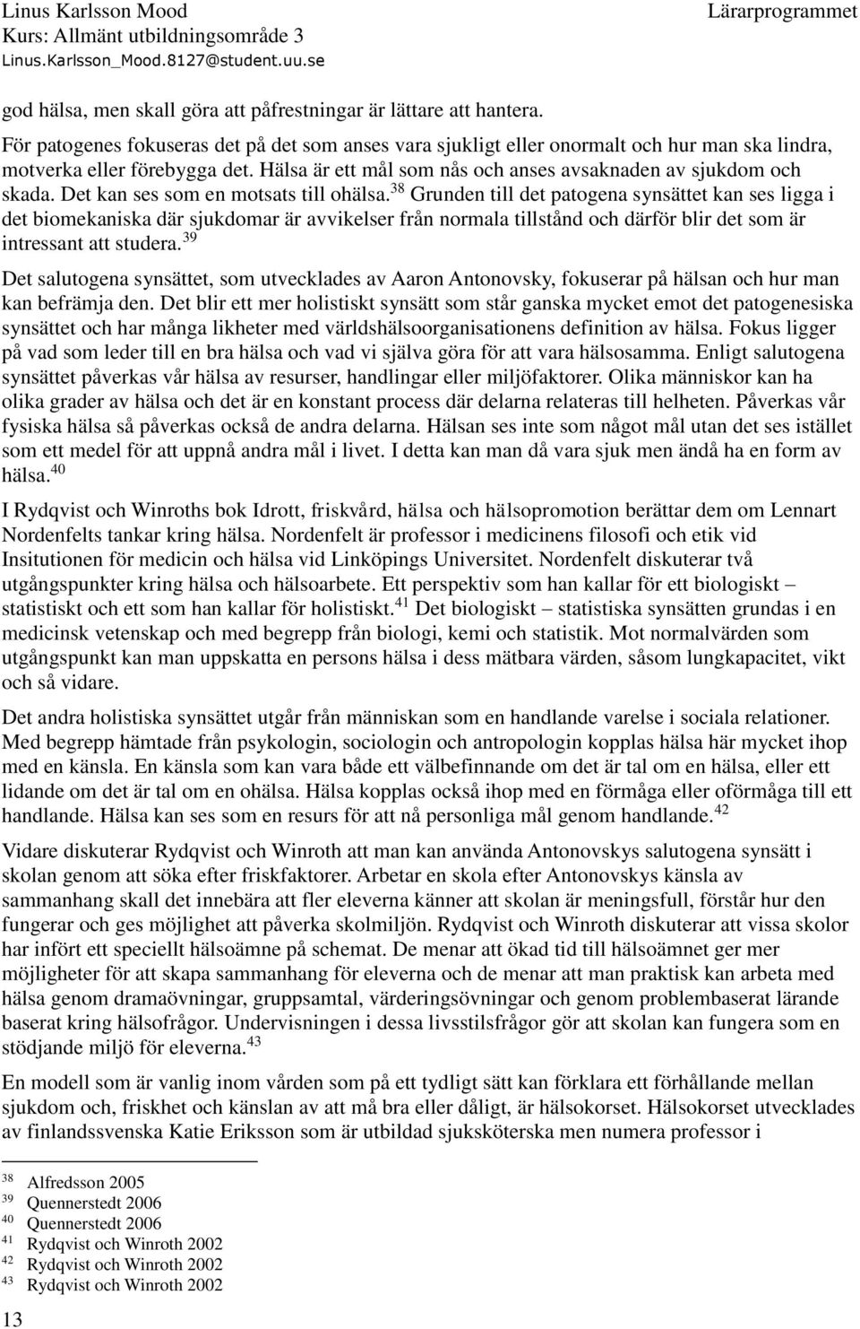38 Grunden till det patogena synsättet kan ses ligga i det biomekaniska där sjukdomar är avvikelser från normala tillstånd och därför blir det som är intressant att studera.