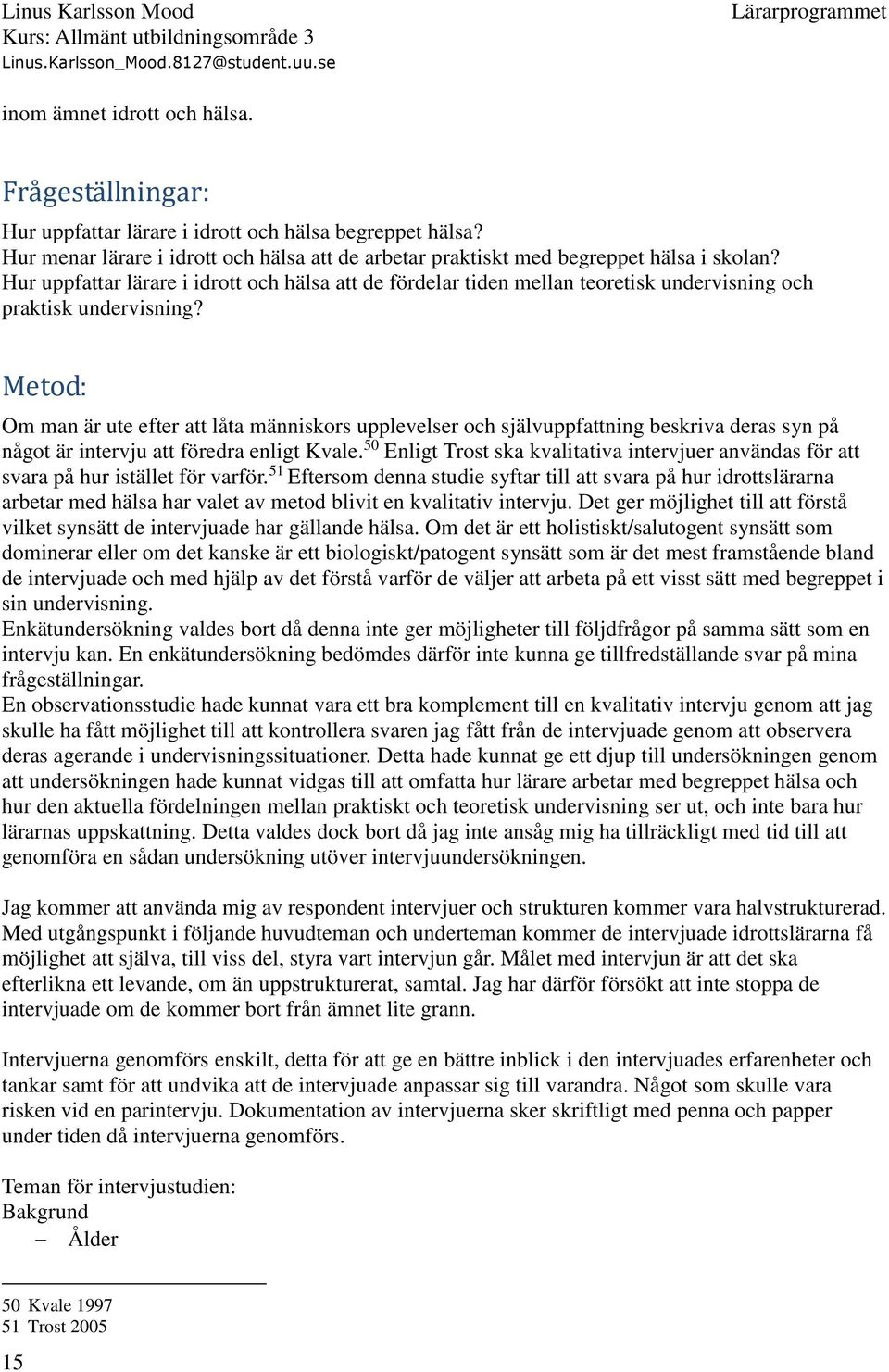 Metod: Om man är ute efter att låta människors upplevelser och självuppfattning beskriva deras syn på något är intervju att föredra enligt Kvale.