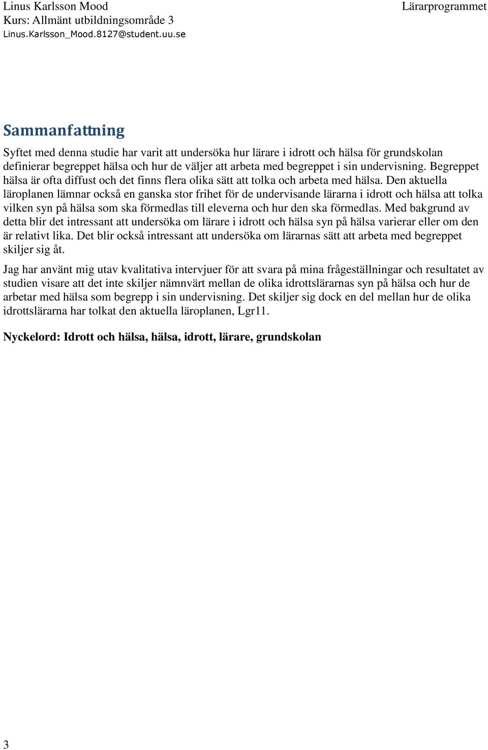Den aktuella läroplanen lämnar också en ganska stor frihet för de undervisande lärarna i idrott och hälsa att tolka vilken syn på hälsa som ska förmedlas till eleverna och hur den ska förmedlas.