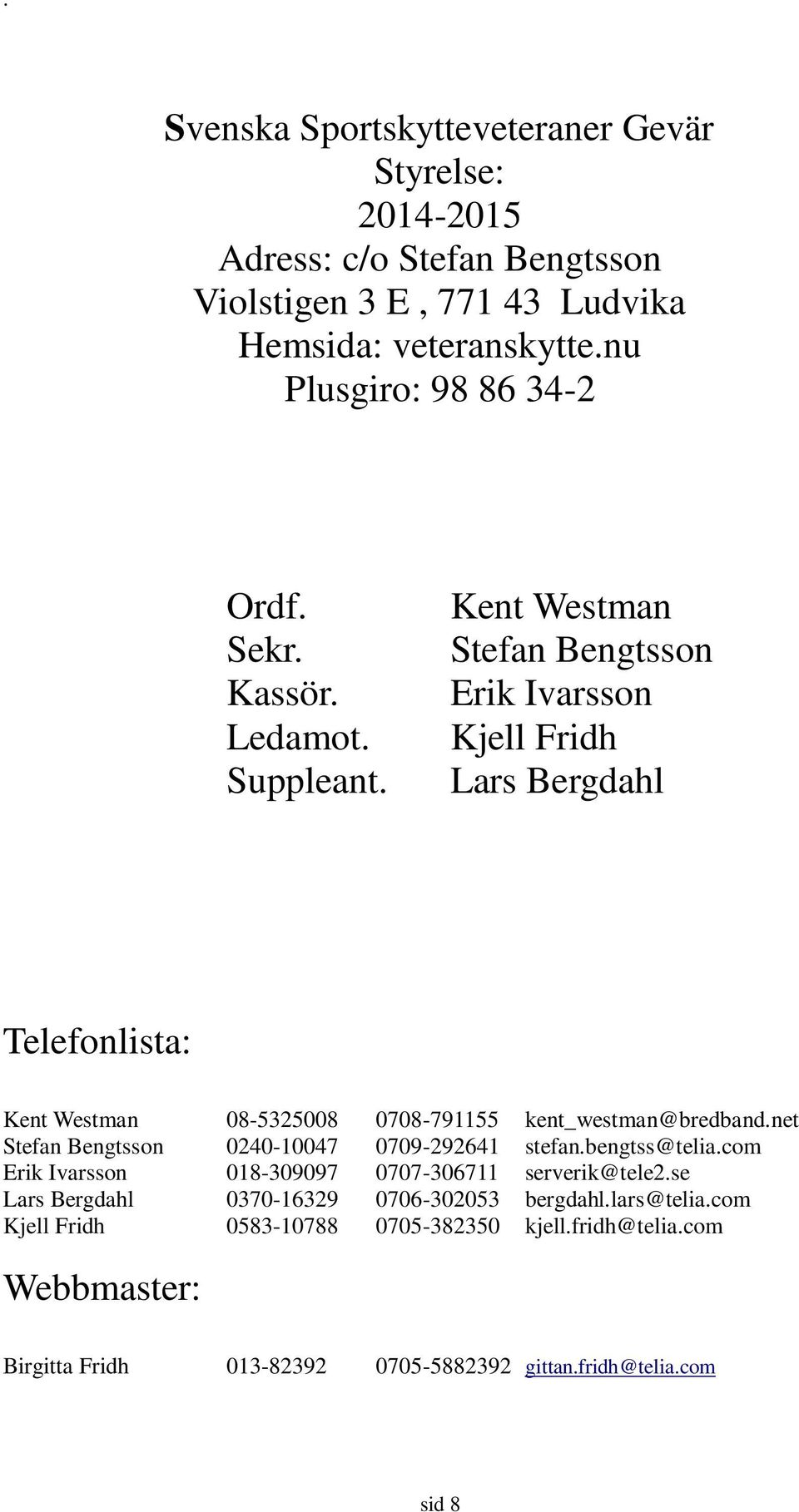 Kent Westman Stefan Bengtsson Erik Ivarsson Kjell Fridh Lars Bergdahl Telefonlista: Kent Westman 08-5325008 0708-791155 kent_westman@bredband.