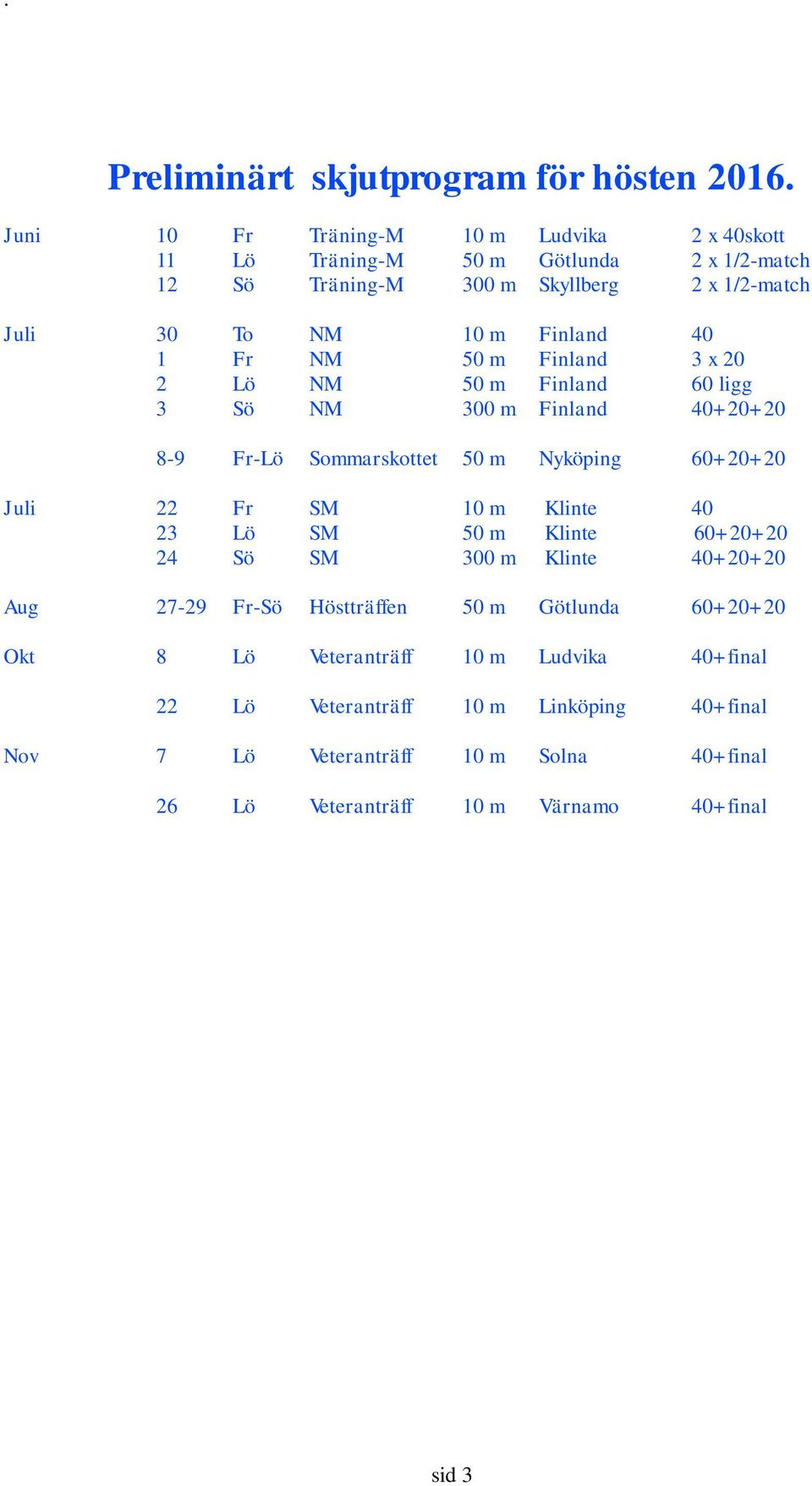 40 1 Fr NM 50 m Finland 3 x 20 2 Lö NM 50 m Finland 60 ligg 3 Sö NM 300 m Finland 40+20+20 8-9 Fr-Lö Sommarskottet 50 m Nyköping 60+20+20 Juli 22 Fr SM 10 m Klinte