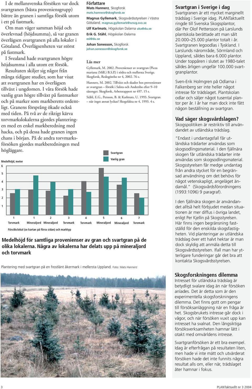 I Svealand hade svartgranen högre höjdsumma i alla utom ett försök. Resultaten skiljer sig något från många tidigare studier, som har visat att svartgranen har en överlägsen tillväxt i ungdomen.