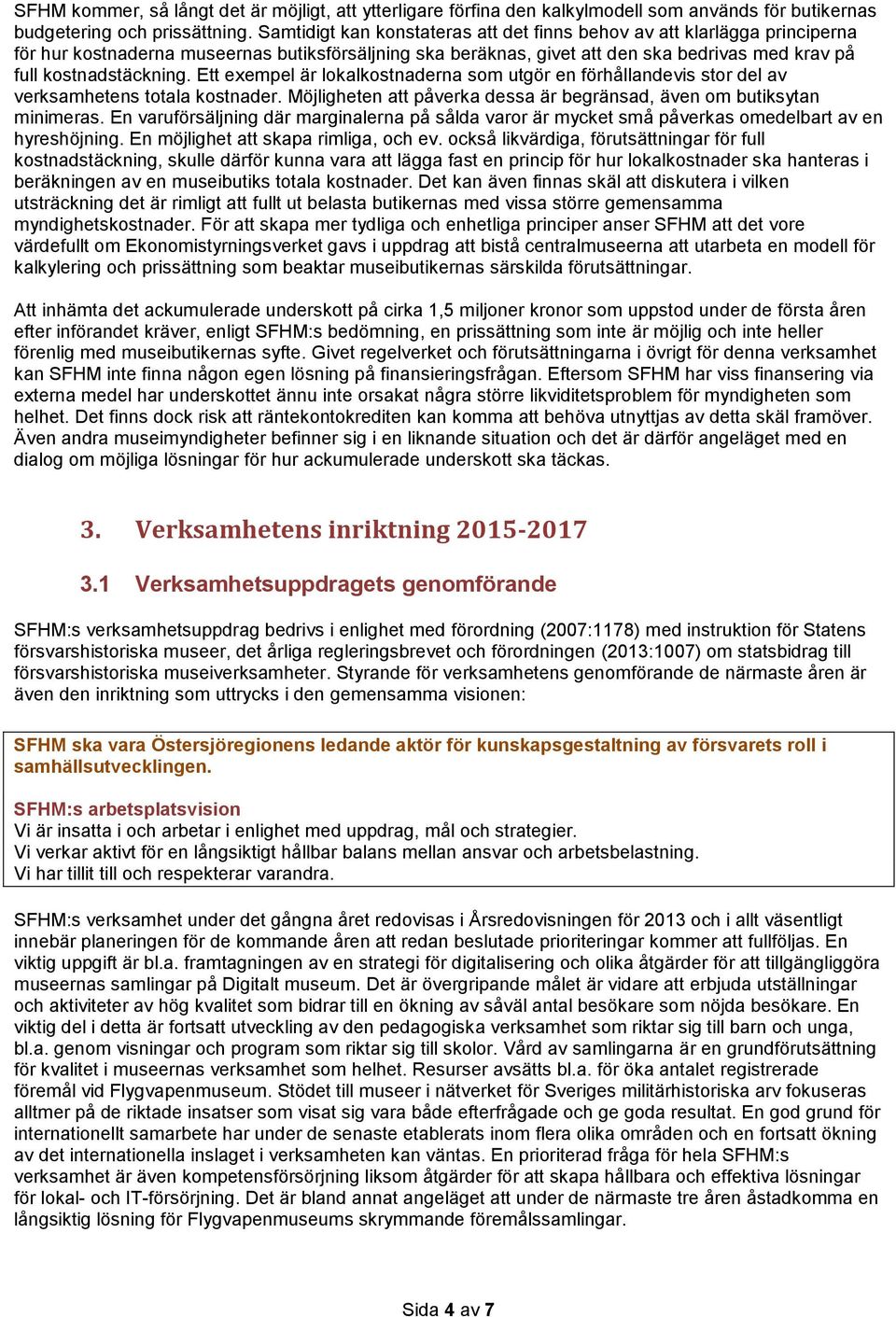 Ett exempel är lokalkostnaderna som utgör en förhållandevis stor del av verksamhetens totala kostnader. Möjligheten att påverka dessa är begränsad, även om butiksytan minimeras.