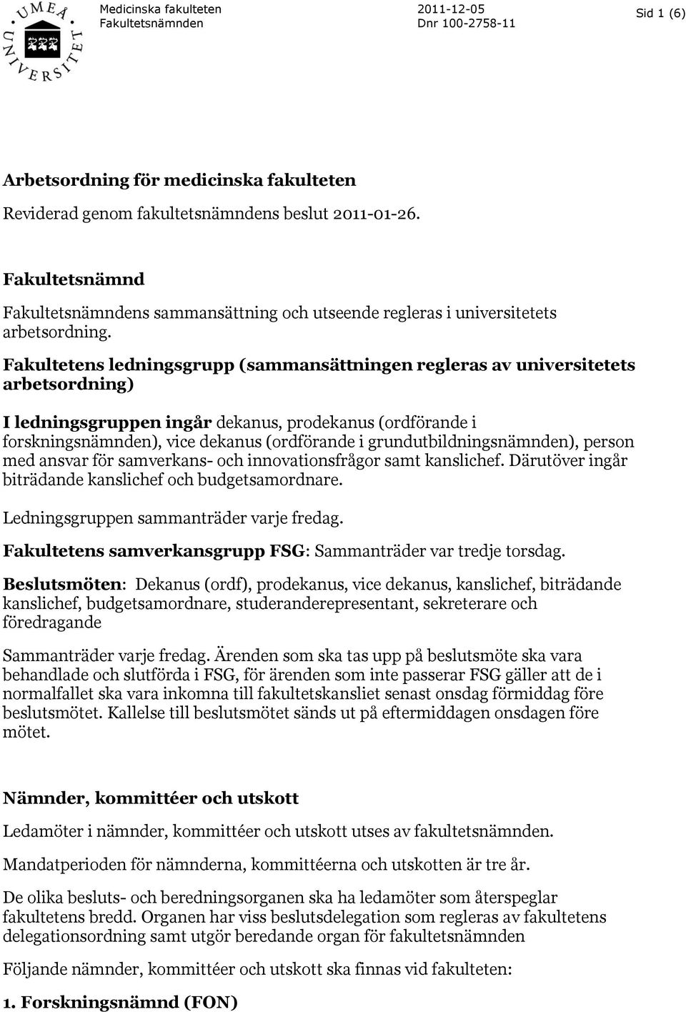 Fakultetens ledningsgrupp (sammansättningen regleras av universitetets arbetsordning) I ledningsgruppen ingår dekanus, prodekanus (ordförande i forskningsnämnden), vice dekanus (ordförande i