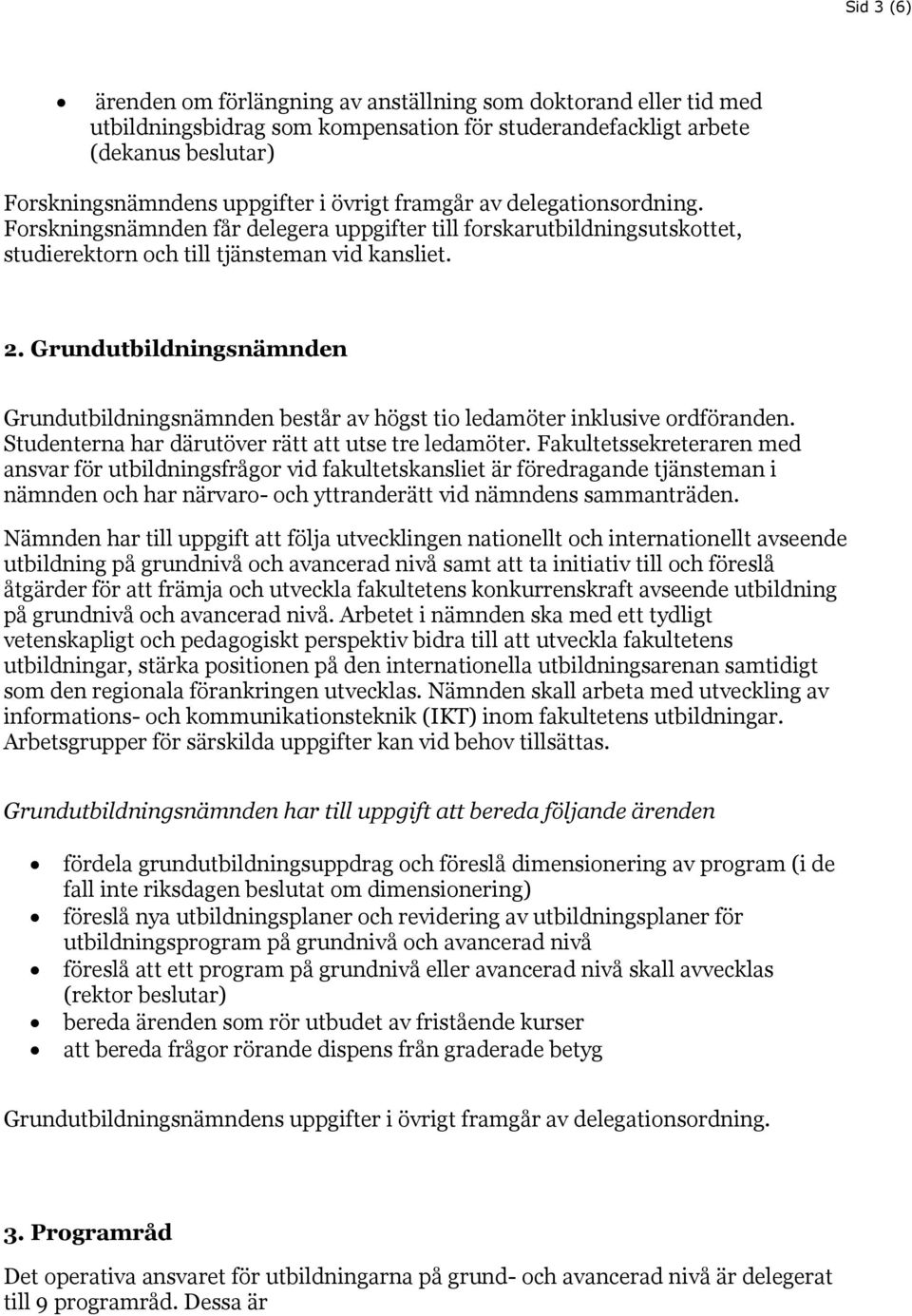 Grundutbildningsnämnden Grundutbildningsnämnden består av högst tio ledamöter inklusive ordföranden. Studenterna har därutöver rätt att utse tre ledamöter.