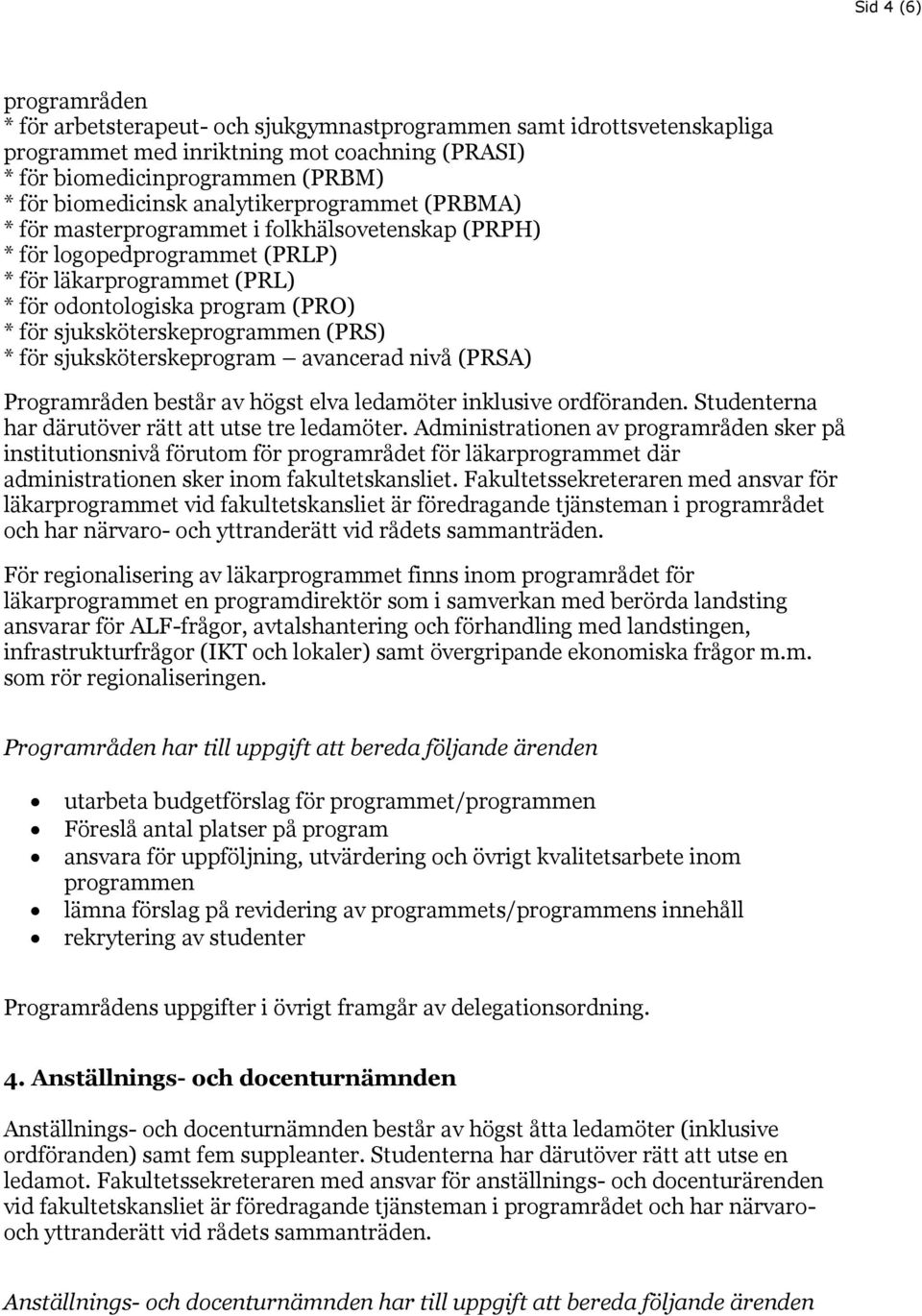 sjuksköterskeprogrammen (PRS) * för sjuksköterskeprogram avancerad nivå (PRSA) Programråden består av högst elva ledamöter inklusive ordföranden. Studenterna har därutöver rätt att utse tre ledamöter.