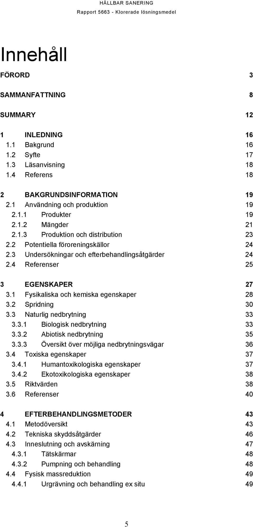 1 Fysikaliska och kemiska egenskaper 28 3.2 Spridning 30 3.3 Naturlig nedbrytning 33 3.3.1 Biologisk nedbrytning 33 3.3.2 Abiotisk nedbrytning 35 3.3.3 Översikt över möjliga nedbrytningsvägar 36 3.