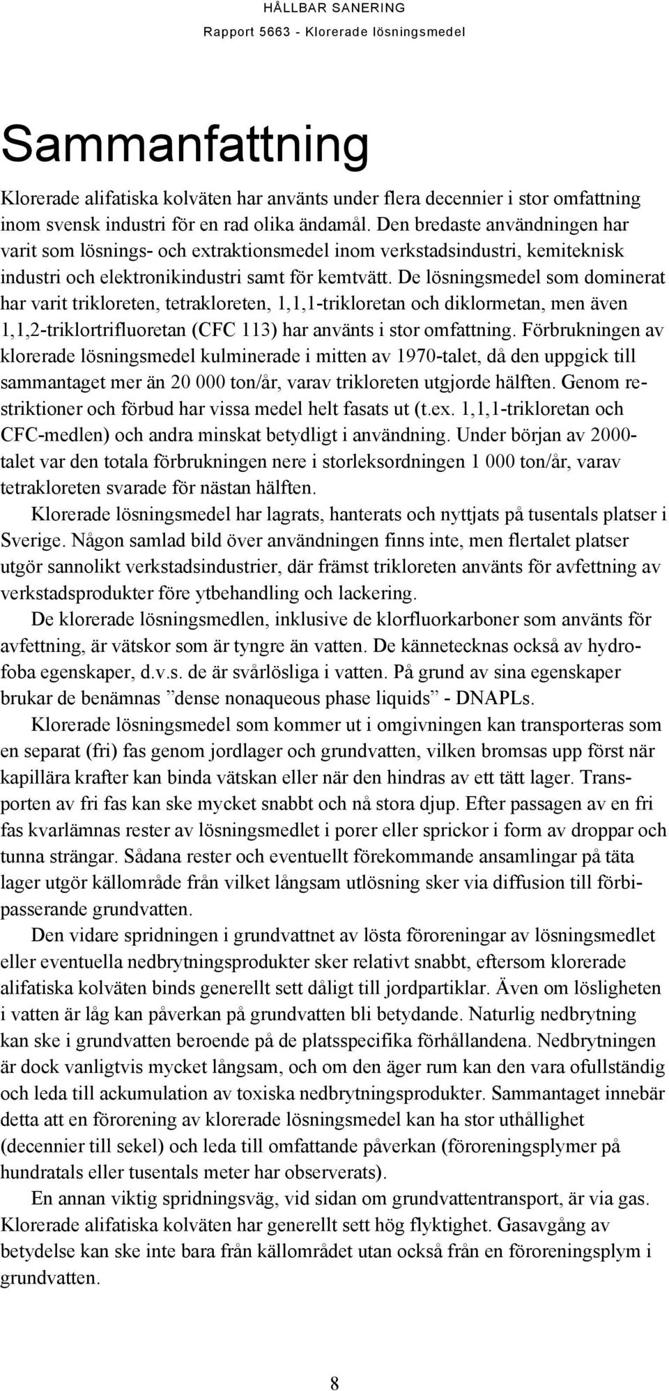 De lösningsmedel som dominerat har varit trikloreten, tetrakloreten, 1,1,1-trikloretan och diklormetan, men även 1,1,2-triklortrifluoretan (CFC 113) har använts i stor omfattning.